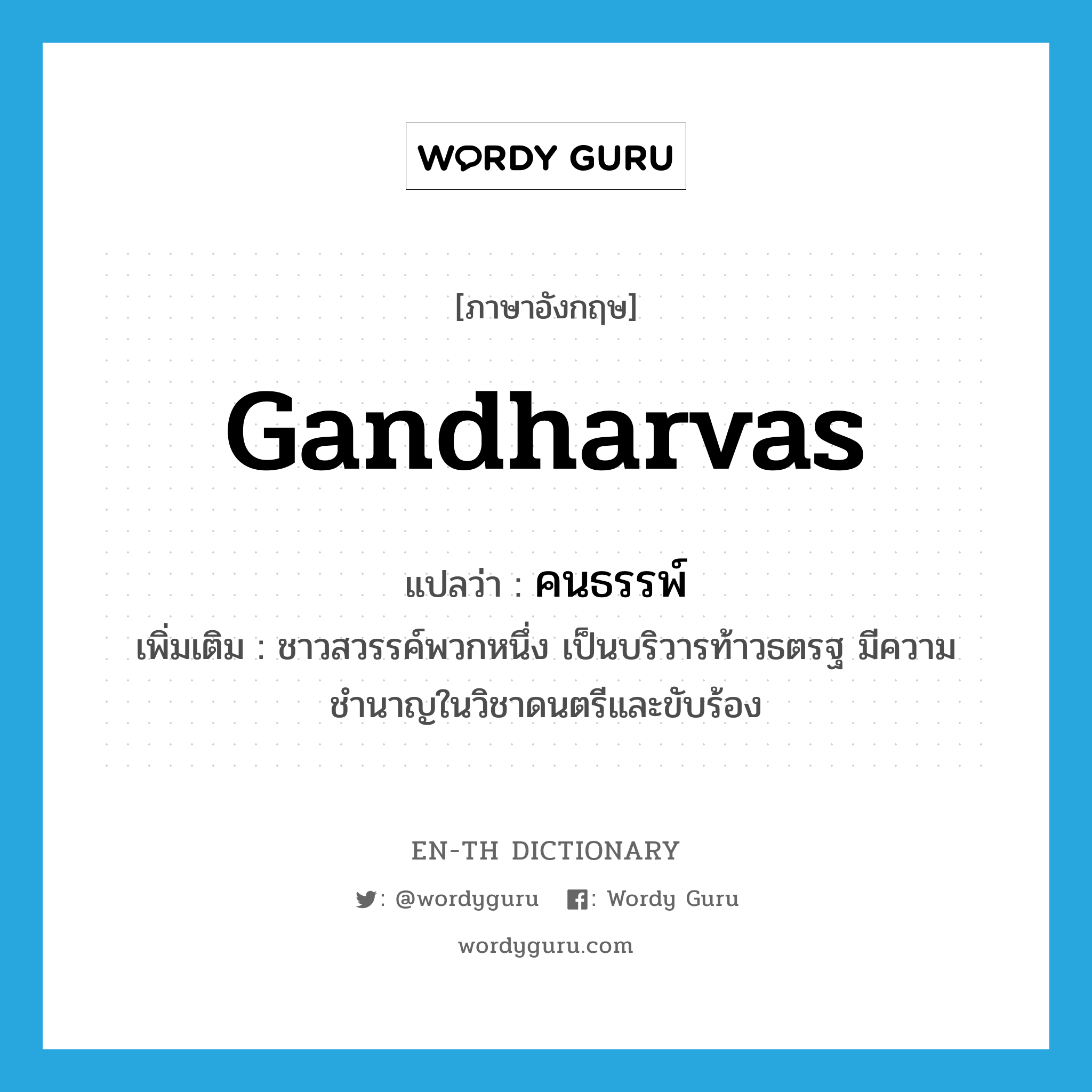 Gandharvas แปลว่า?, คำศัพท์ภาษาอังกฤษ Gandharvas แปลว่า คนธรรพ์ ประเภท N เพิ่มเติม ชาวสวรรค์พวกหนึ่ง เป็นบริวารท้าวธตรฐ มีความชำนาญในวิชาดนตรีและขับร้อง หมวด N