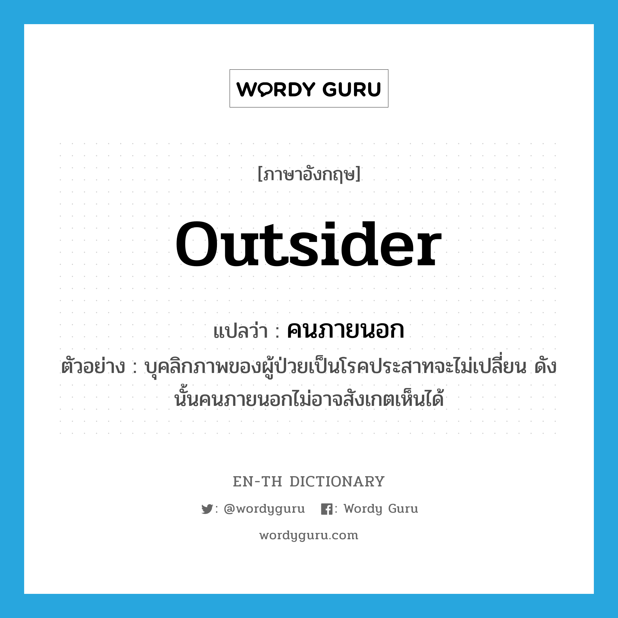 outsider แปลว่า?, คำศัพท์ภาษาอังกฤษ outsider แปลว่า คนภายนอก ประเภท N ตัวอย่าง บุคลิกภาพของผู้ป่วยเป็นโรคประสาทจะไม่เปลี่ยน ดังนั้นคนภายนอกไม่อาจสังเกตเห็นได้ หมวด N