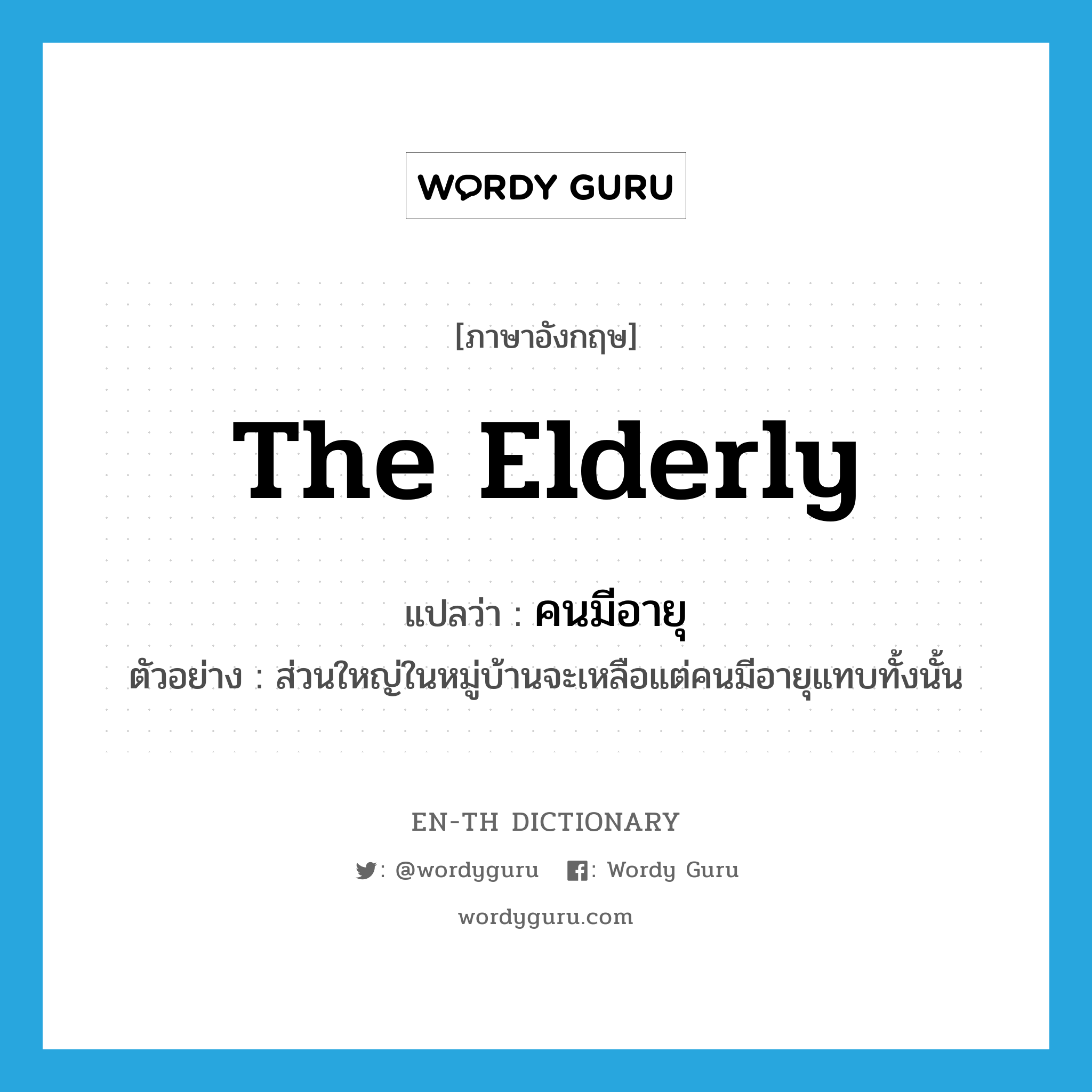 คนมีอายุ ภาษาอังกฤษ?, คำศัพท์ภาษาอังกฤษ คนมีอายุ แปลว่า the elderly ประเภท N ตัวอย่าง ส่วนใหญ่ในหมู่บ้านจะเหลือแต่คนมีอายุแทบทั้งนั้น หมวด N