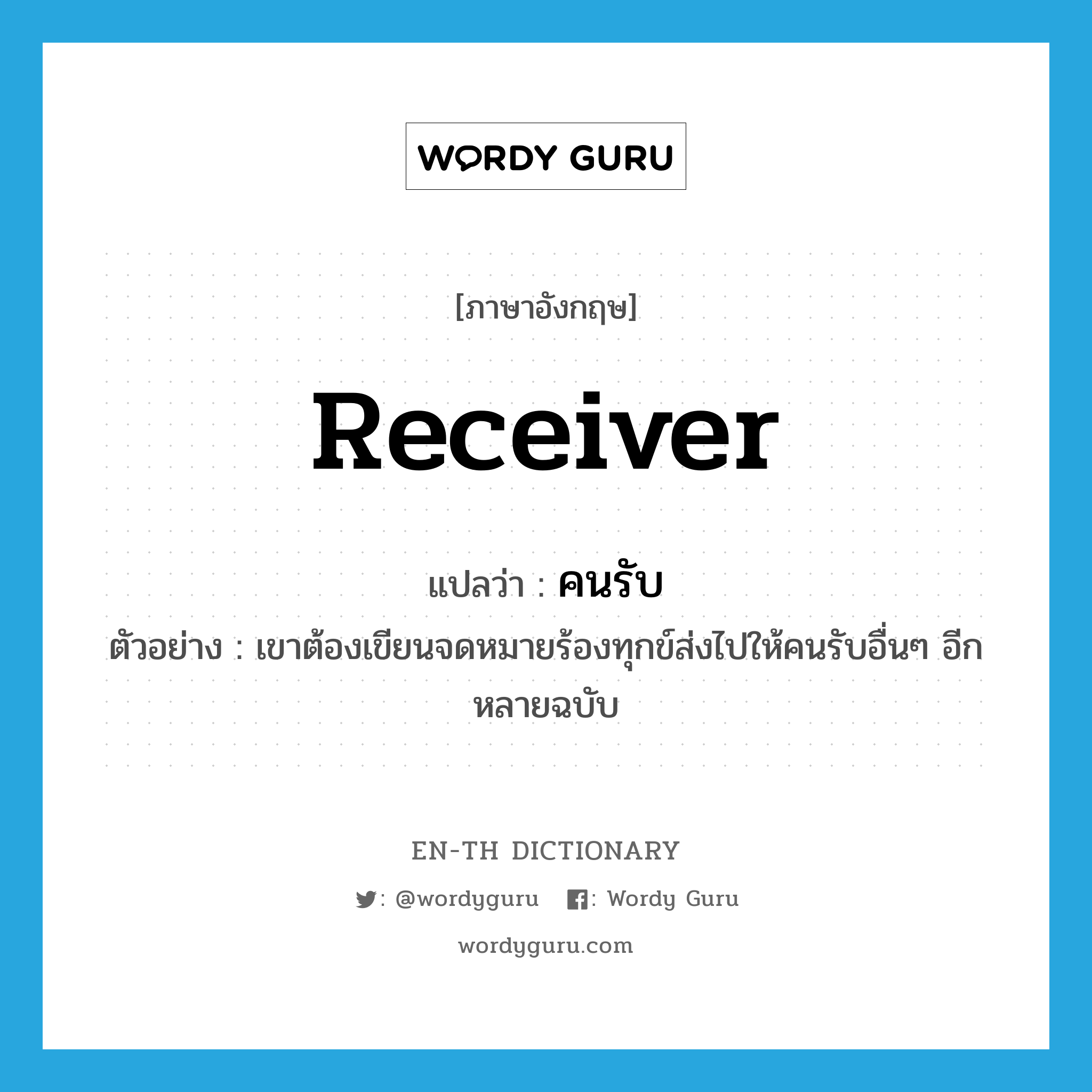receiver แปลว่า?, คำศัพท์ภาษาอังกฤษ receiver แปลว่า คนรับ ประเภท N ตัวอย่าง เขาต้องเขียนจดหมายร้องทุกข์ส่งไปให้คนรับอื่นๆ อีกหลายฉบับ หมวด N