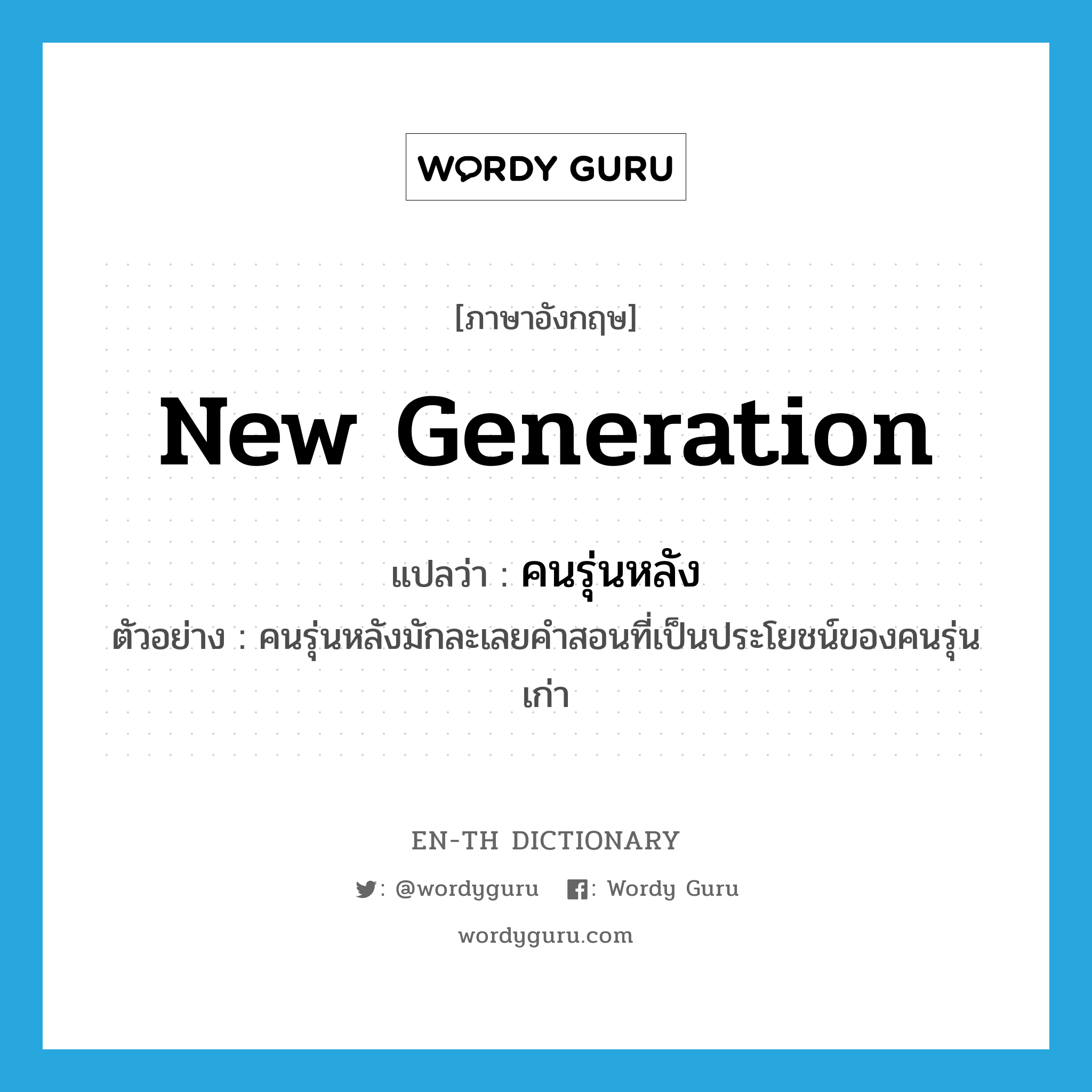 new generation แปลว่า?, คำศัพท์ภาษาอังกฤษ new generation แปลว่า คนรุ่นหลัง ประเภท N ตัวอย่าง คนรุ่นหลังมักละเลยคำสอนที่เป็นประโยชน์ของคนรุ่นเก่า หมวด N