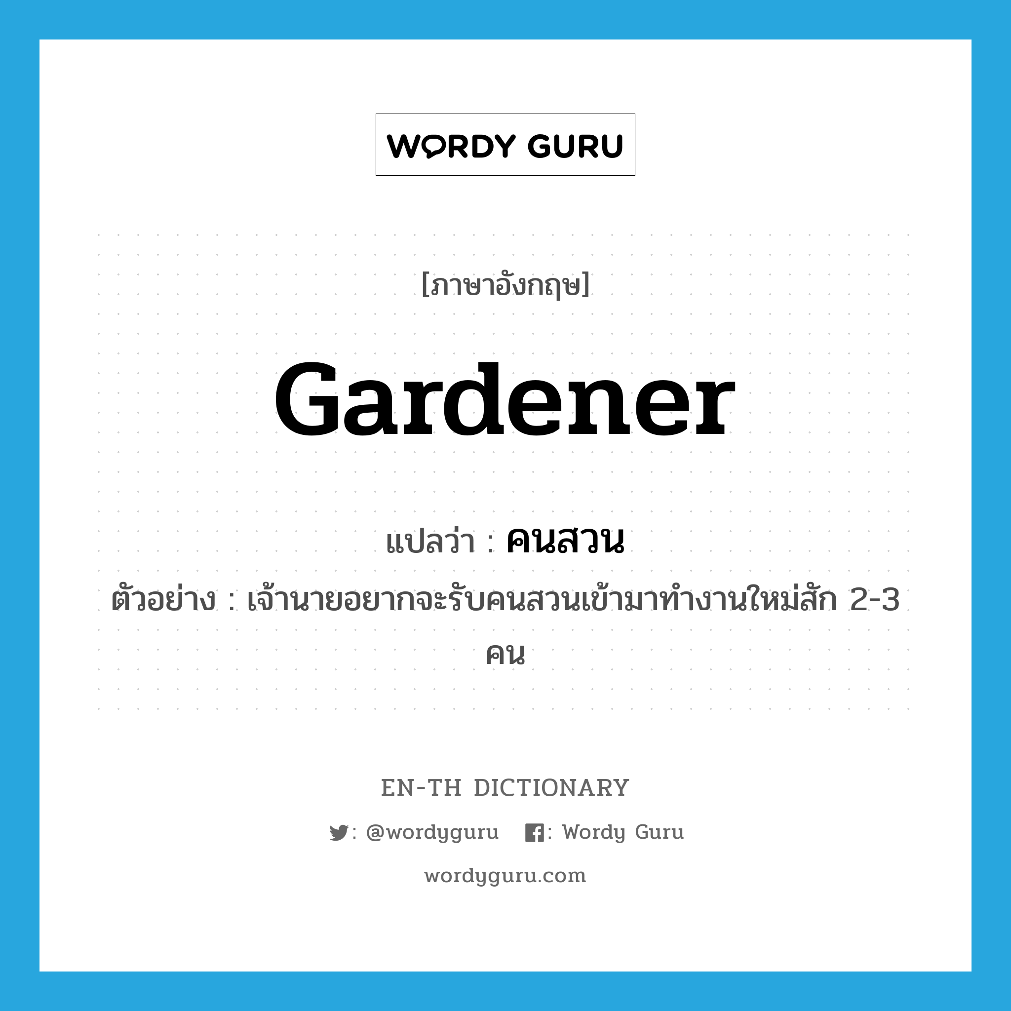 gardener แปลว่า?, คำศัพท์ภาษาอังกฤษ gardener แปลว่า คนสวน ประเภท N ตัวอย่าง เจ้านายอยากจะรับคนสวนเข้ามาทำงานใหม่สัก 2-3 คน หมวด N
