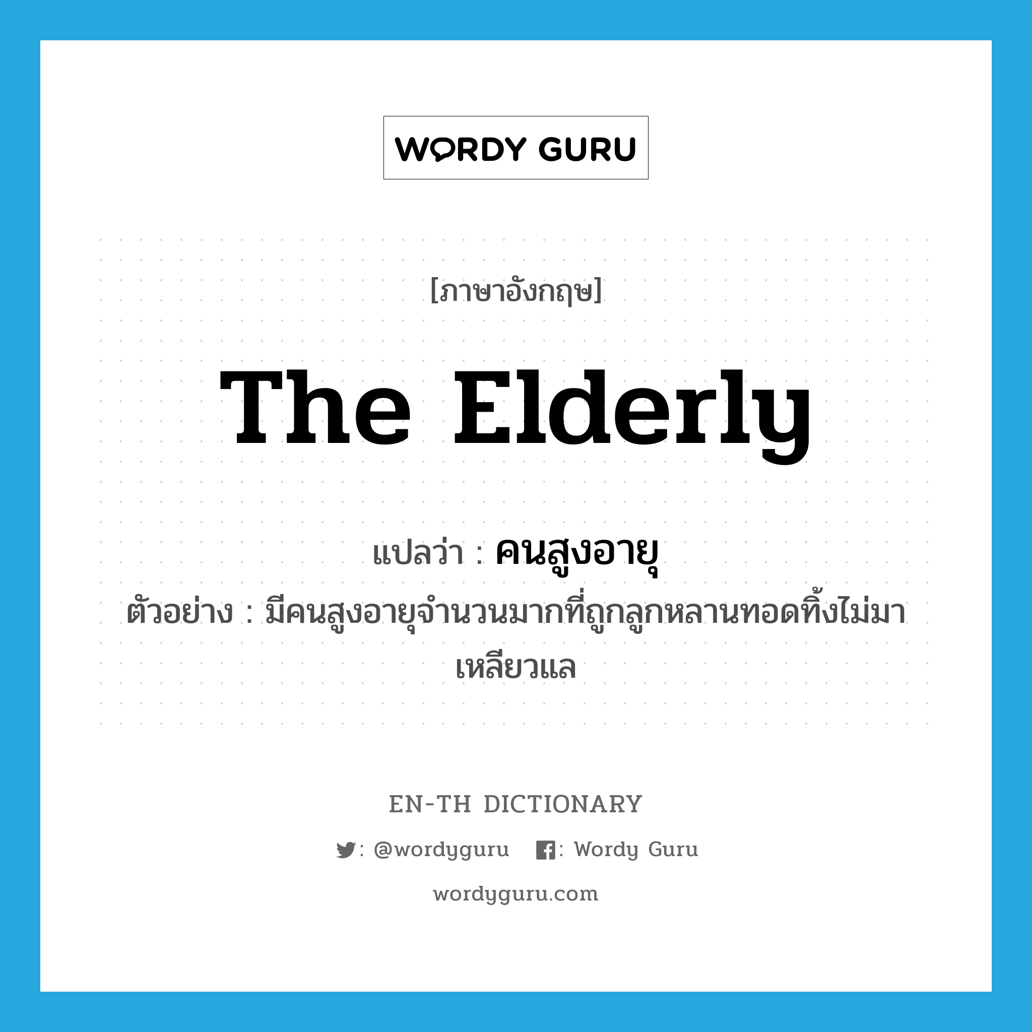 คนสูงอายุ ภาษาอังกฤษ?, คำศัพท์ภาษาอังกฤษ คนสูงอายุ แปลว่า the elderly ประเภท N ตัวอย่าง มีคนสูงอายุจำนวนมากที่ถูกลูกหลานทอดทิ้งไม่มาเหลียวแล หมวด N