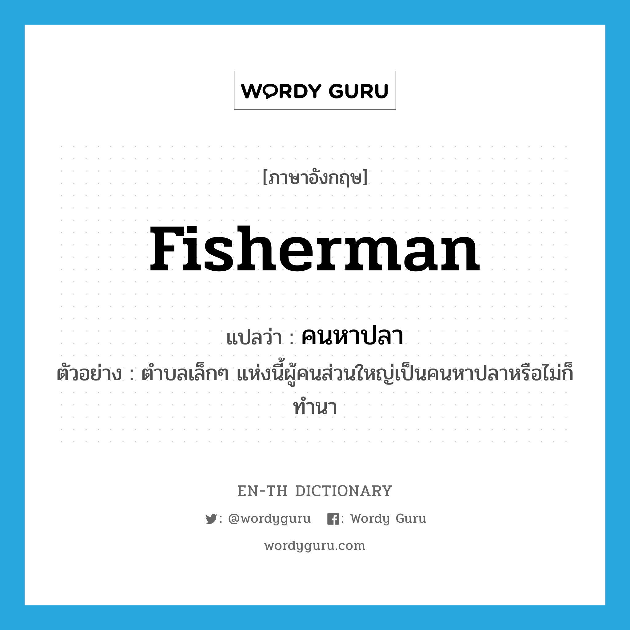 fisherman แปลว่า?, คำศัพท์ภาษาอังกฤษ fisherman แปลว่า คนหาปลา ประเภท N ตัวอย่าง ตำบลเล็กๆ แห่งนี้ผู้คนส่วนใหญ่เป็นคนหาปลาหรือไม่ก็ทำนา หมวด N