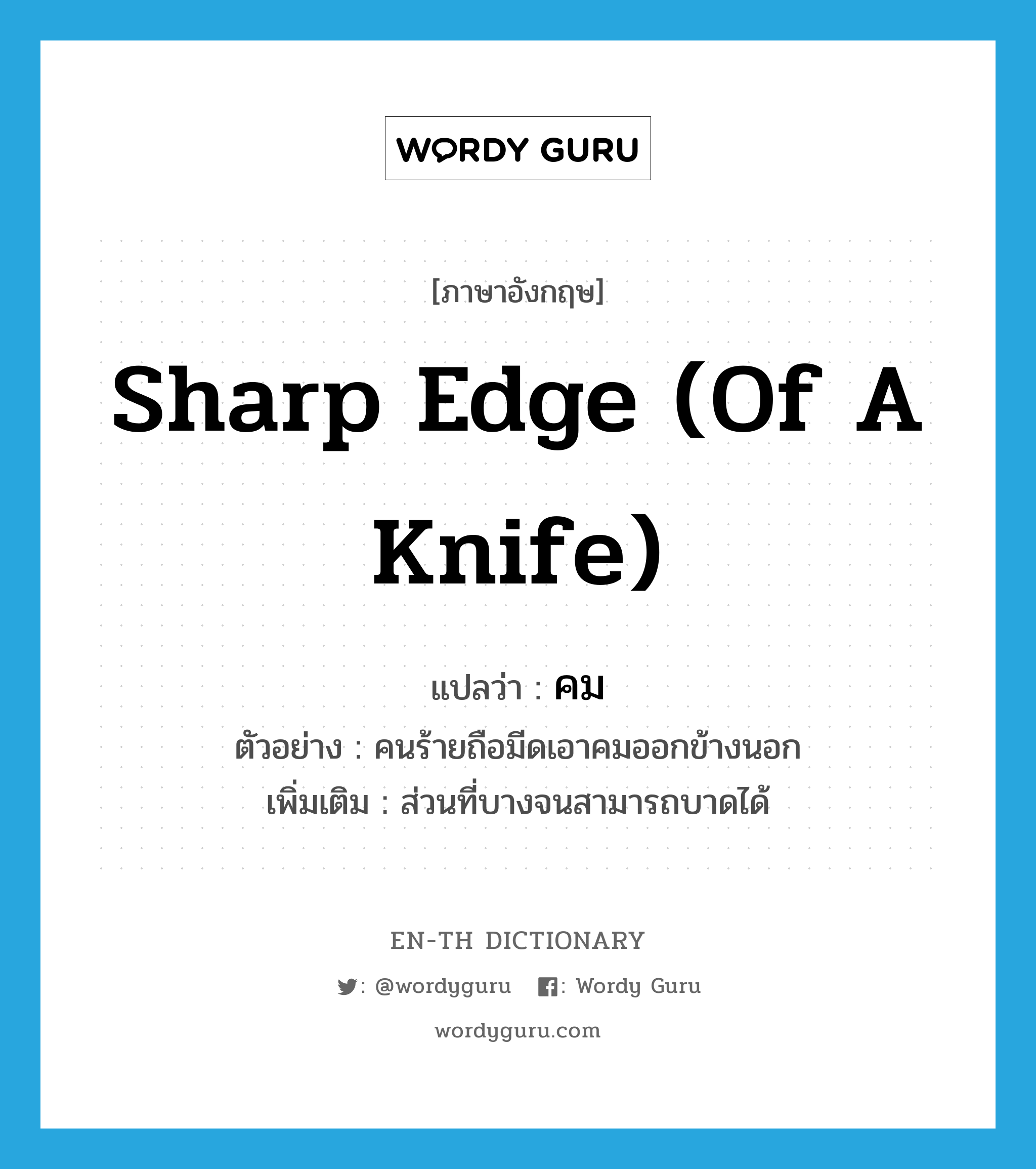 คม ภาษาอังกฤษ?, คำศัพท์ภาษาอังกฤษ คม แปลว่า sharp edge (of a knife) ประเภท N ตัวอย่าง คนร้ายถือมีดเอาคมออกข้างนอก เพิ่มเติม ส่วนที่บางจนสามารถบาดได้ หมวด N