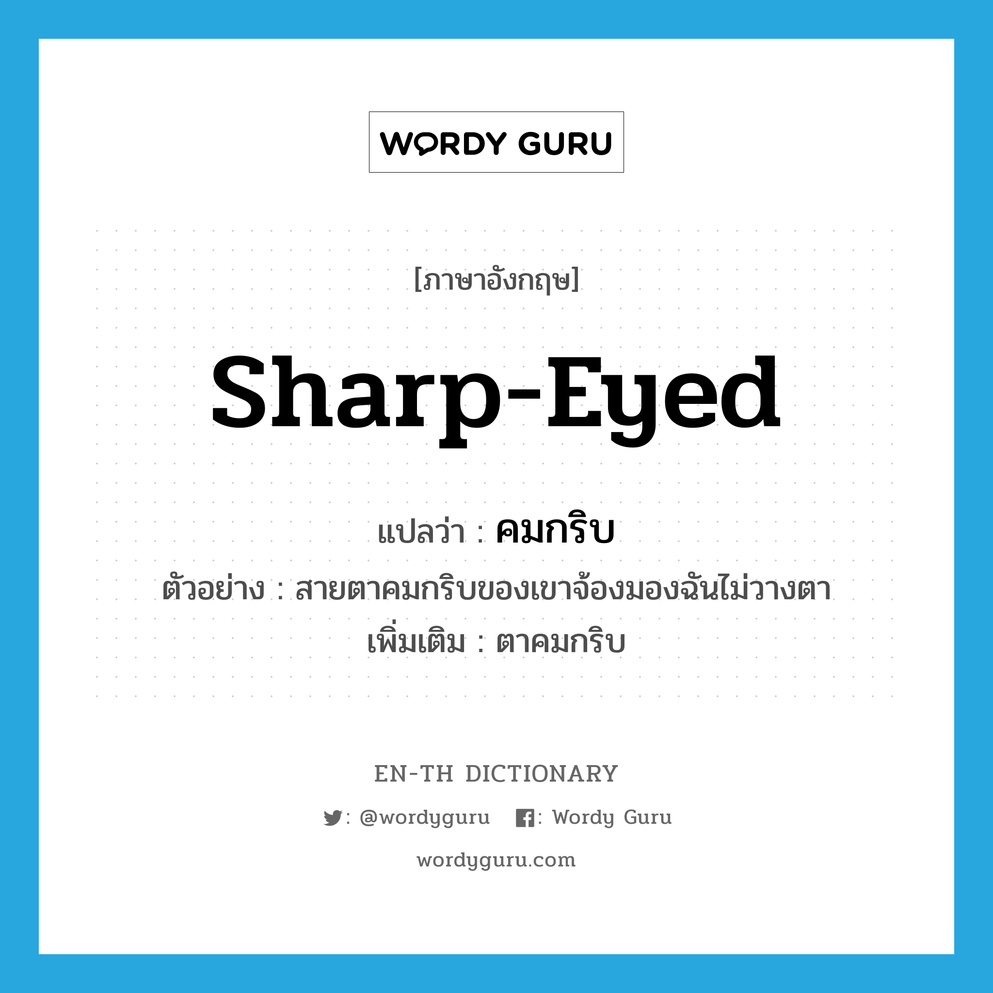 sharp-eyed แปลว่า?, คำศัพท์ภาษาอังกฤษ sharp-eyed แปลว่า คมกริบ ประเภท ADJ ตัวอย่าง สายตาคมกริบของเขาจ้องมองฉันไม่วางตา เพิ่มเติม ตาคมกริบ หมวด ADJ