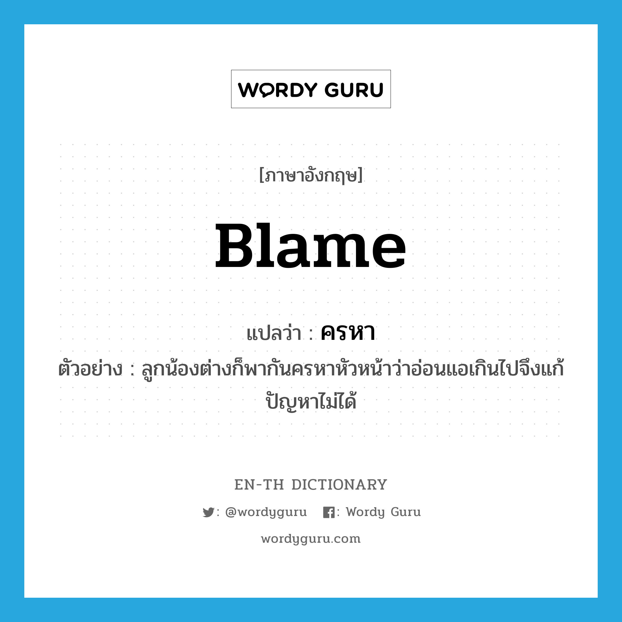 blame แปลว่า?, คำศัพท์ภาษาอังกฤษ blame แปลว่า ครหา ประเภท V ตัวอย่าง ลูกน้องต่างก็พากันครหาหัวหน้าว่าอ่อนแอเกินไปจึงแก้ปัญหาไม่ได้ หมวด V