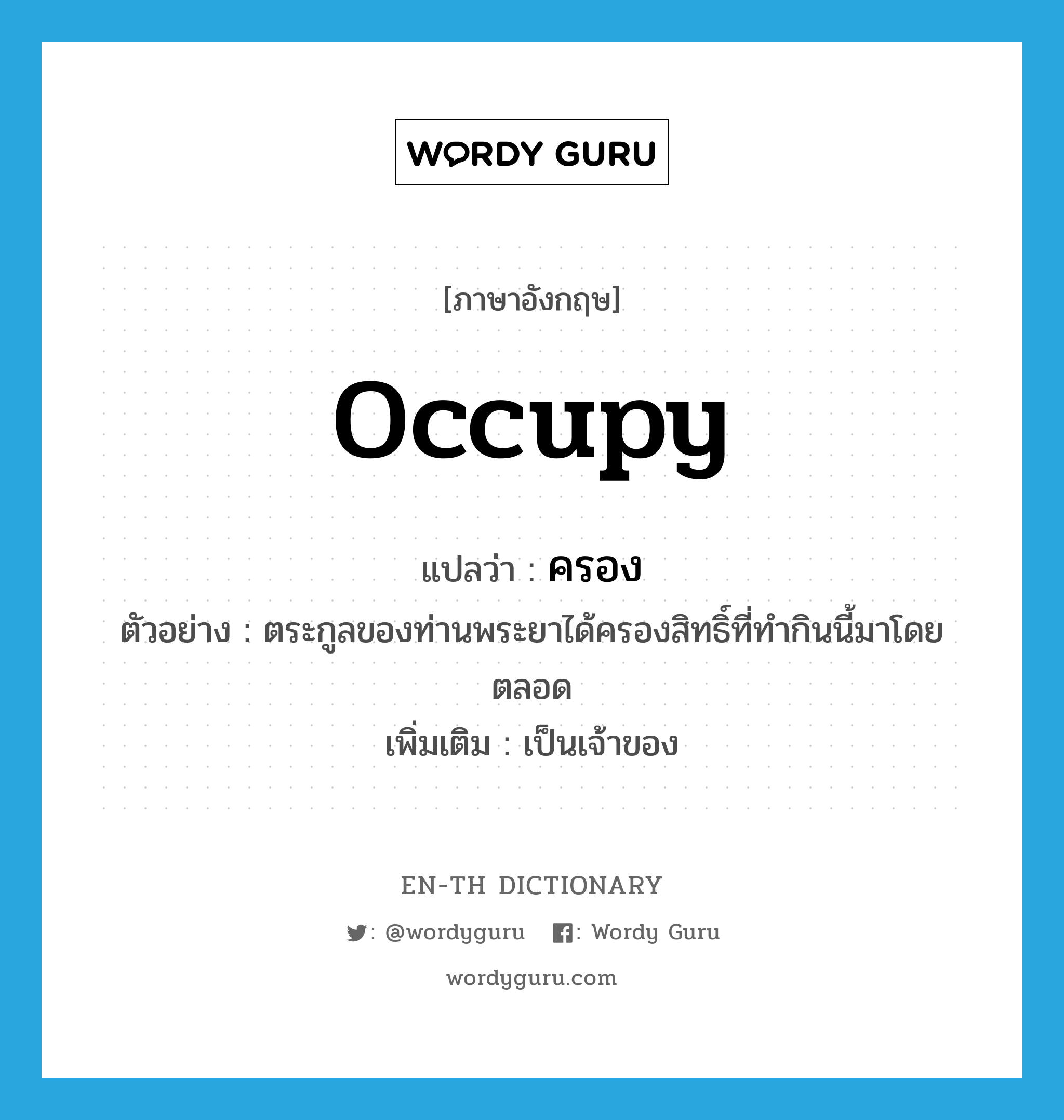 occupy แปลว่า?, คำศัพท์ภาษาอังกฤษ occupy แปลว่า ครอง ประเภท V ตัวอย่าง ตระกูลของท่านพระยาได้ครองสิทธิ์ที่ทำกินนี้มาโดยตลอด เพิ่มเติม เป็นเจ้าของ หมวด V