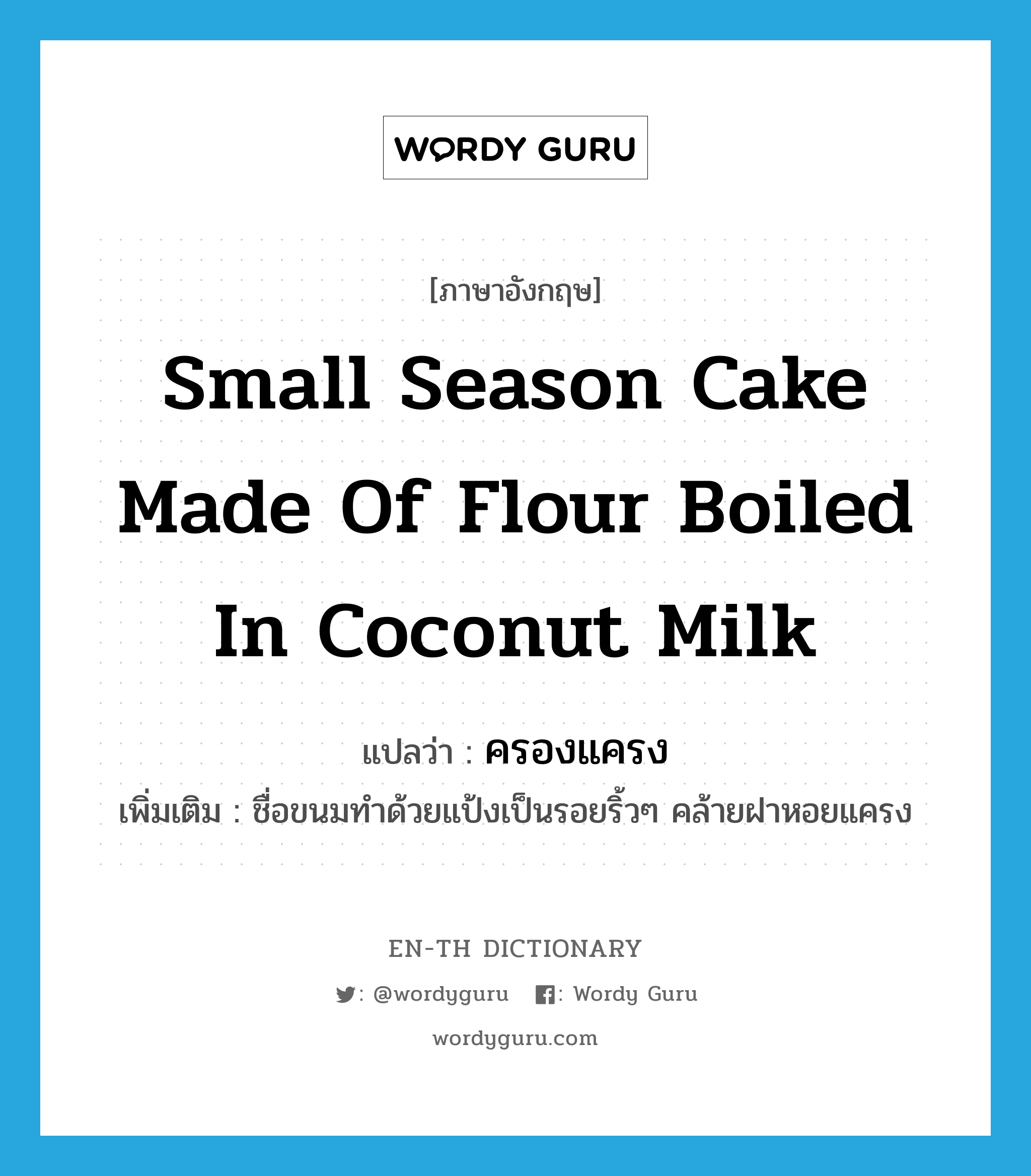 ครองแครง ภาษาอังกฤษ?, คำศัพท์ภาษาอังกฤษ ครองแครง แปลว่า small season cake made of flour boiled in coconut milk ประเภท N เพิ่มเติม ชื่อขนมทำด้วยแป้งเป็นรอยริ้วๆ คล้ายฝาหอยแครง หมวด N