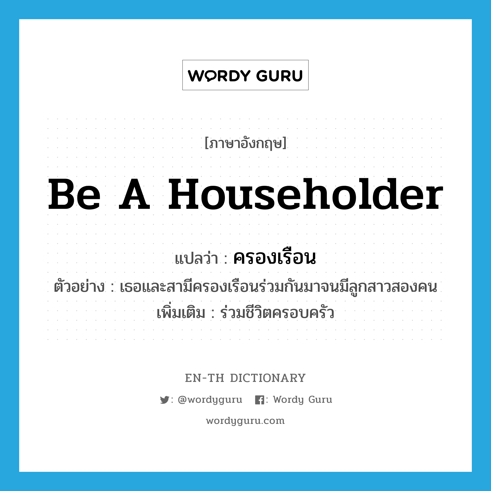 be a householder แปลว่า?, คำศัพท์ภาษาอังกฤษ be a householder แปลว่า ครองเรือน ประเภท V ตัวอย่าง เธอและสามีครองเรือนร่วมกันมาจนมีลูกสาวสองคน เพิ่มเติม ร่วมชีวิตครอบครัว หมวด V