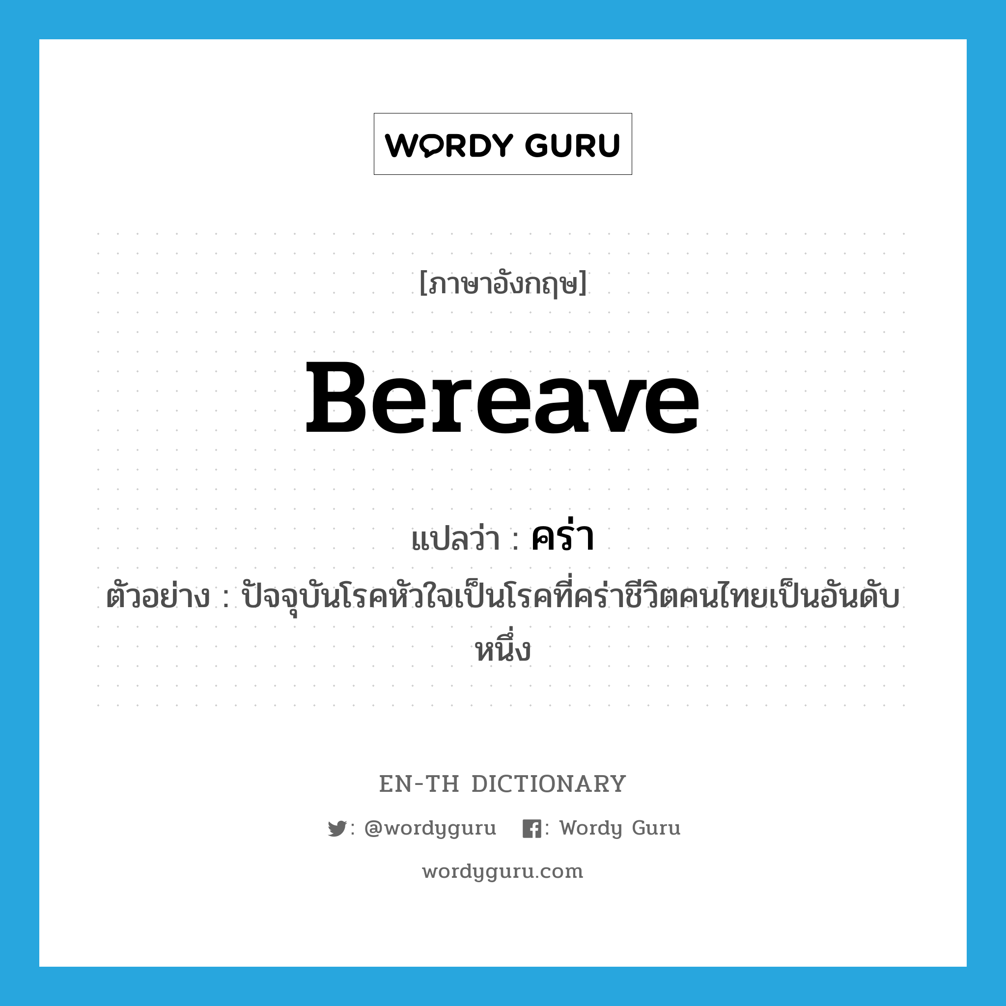 bereave แปลว่า?, คำศัพท์ภาษาอังกฤษ bereave แปลว่า คร่า ประเภท V ตัวอย่าง ปัจจุบันโรคหัวใจเป็นโรคที่คร่าชีวิตคนไทยเป็นอันดับหนึ่ง หมวด V
