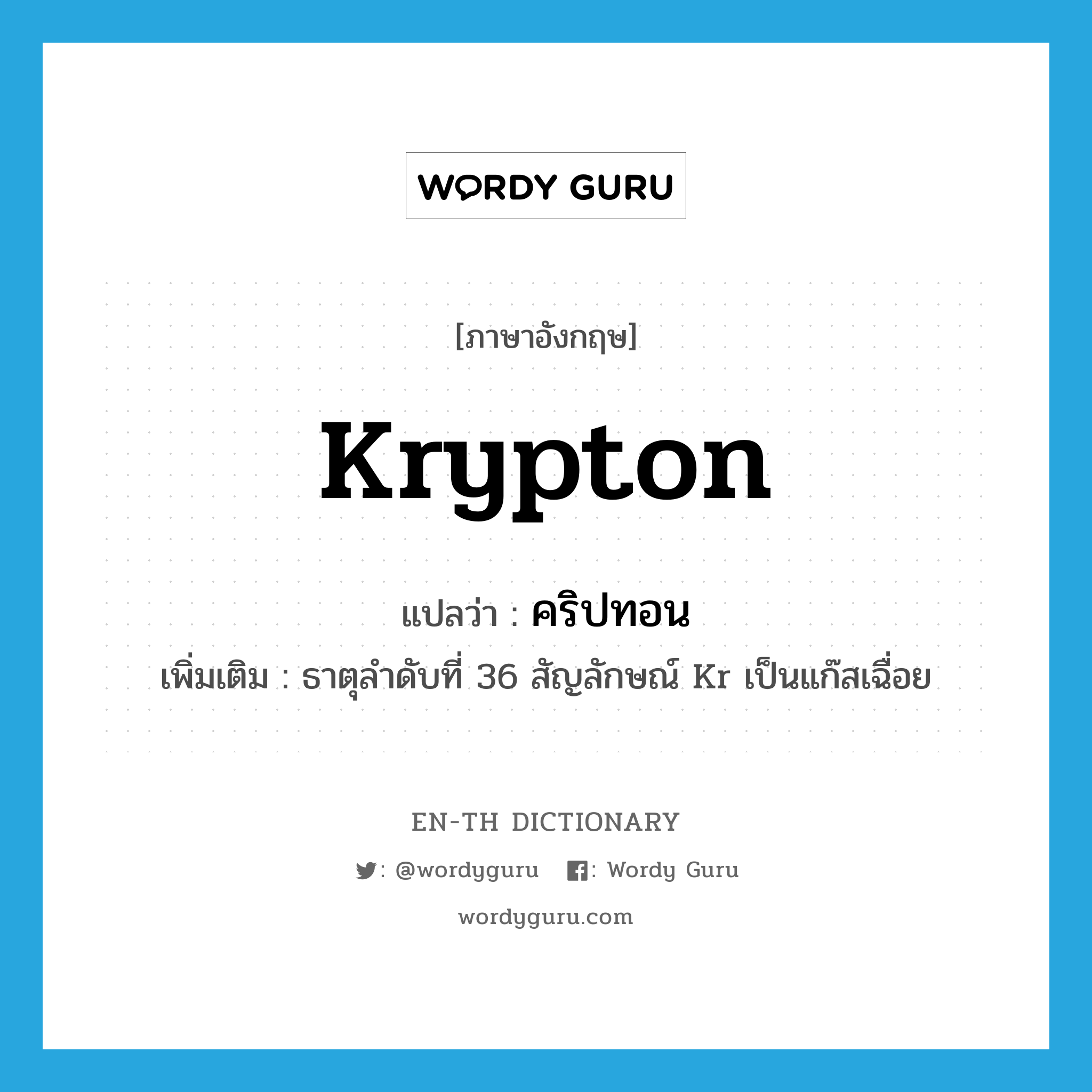 คริปทอน ภาษาอังกฤษ?, คำศัพท์ภาษาอังกฤษ คริปทอน แปลว่า Krypton ประเภท N เพิ่มเติม ธาตุลำดับที่ 36 สัญลักษณ์ Kr เป็นแก๊สเฉื่อย หมวด N