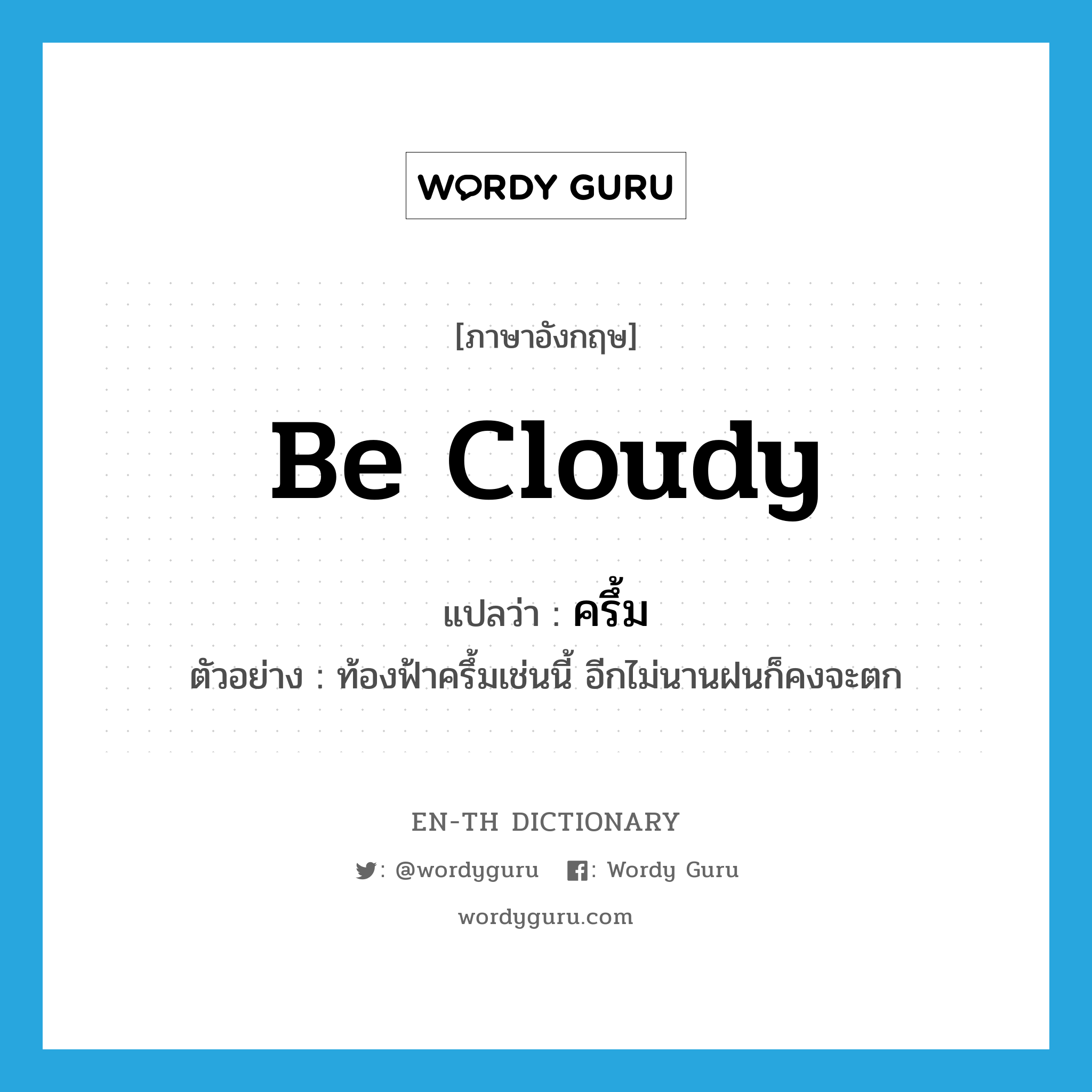 be cloudy แปลว่า?, คำศัพท์ภาษาอังกฤษ be cloudy แปลว่า ครึ้ม ประเภท V ตัวอย่าง ท้องฟ้าครึ้มเช่นนี้ อีกไม่นานฝนก็คงจะตก หมวด V
