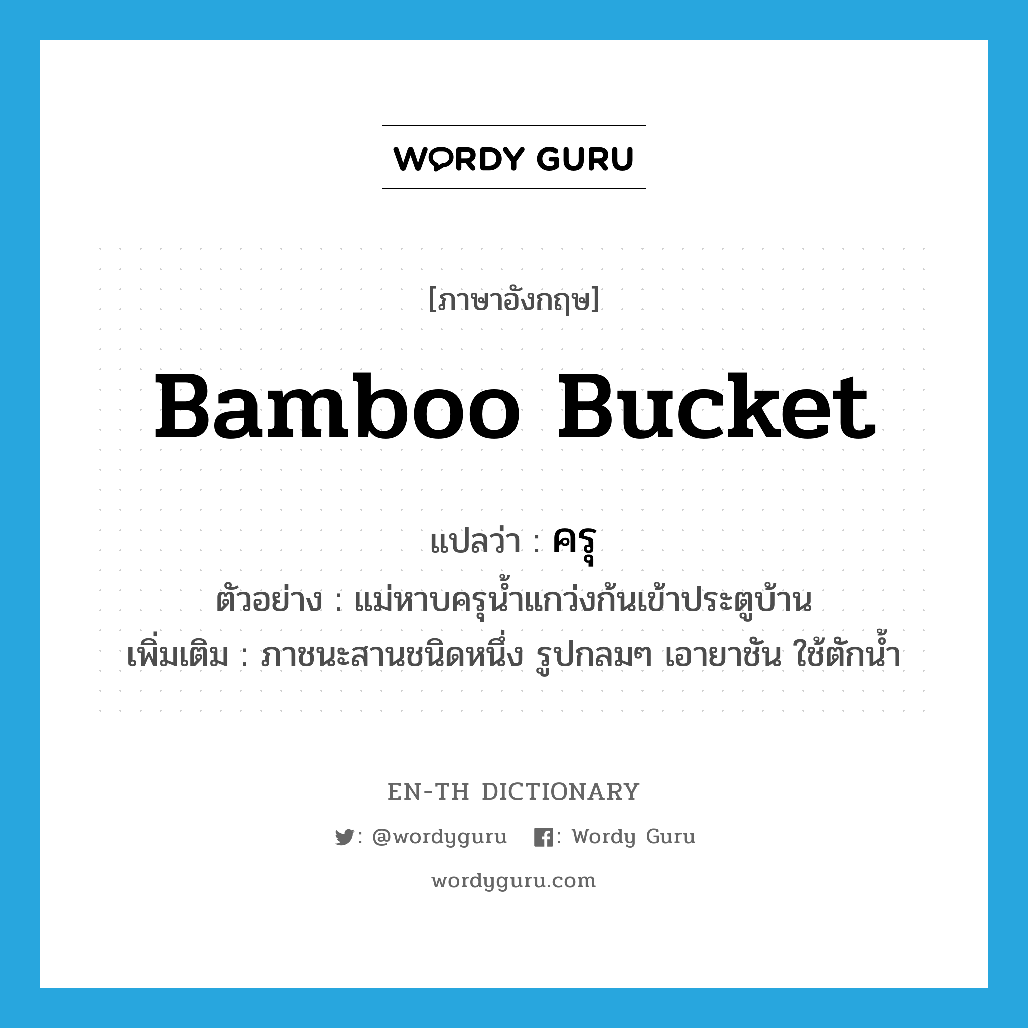 bamboo bucket แปลว่า?, คำศัพท์ภาษาอังกฤษ bamboo bucket แปลว่า ครุ ประเภท N ตัวอย่าง แม่หาบครุน้ำแกว่งก้นเข้าประตูบ้าน เพิ่มเติม ภาชนะสานชนิดหนึ่ง รูปกลมๆ เอายาชัน ใช้ตักน้ำ หมวด N