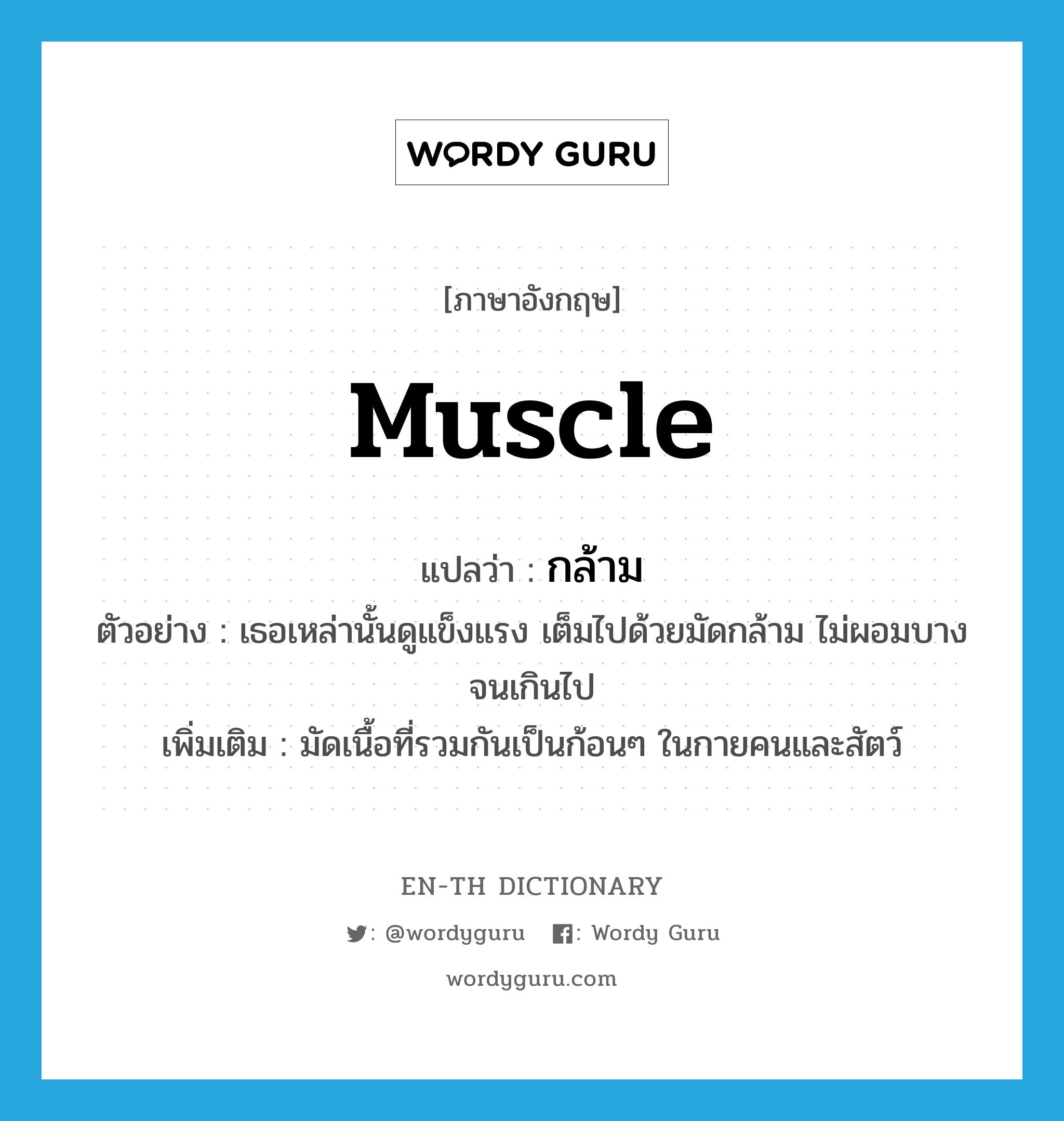 muscle แปลว่า?, คำศัพท์ภาษาอังกฤษ muscle แปลว่า กล้าม ประเภท N ตัวอย่าง เธอเหล่านั้นดูแข็งแรง เต็มไปด้วยมัดกล้าม ไม่ผอมบางจนเกินไป เพิ่มเติม มัดเนื้อที่รวมกันเป็นก้อนๆ ในกายคนและสัตว์ หมวด N