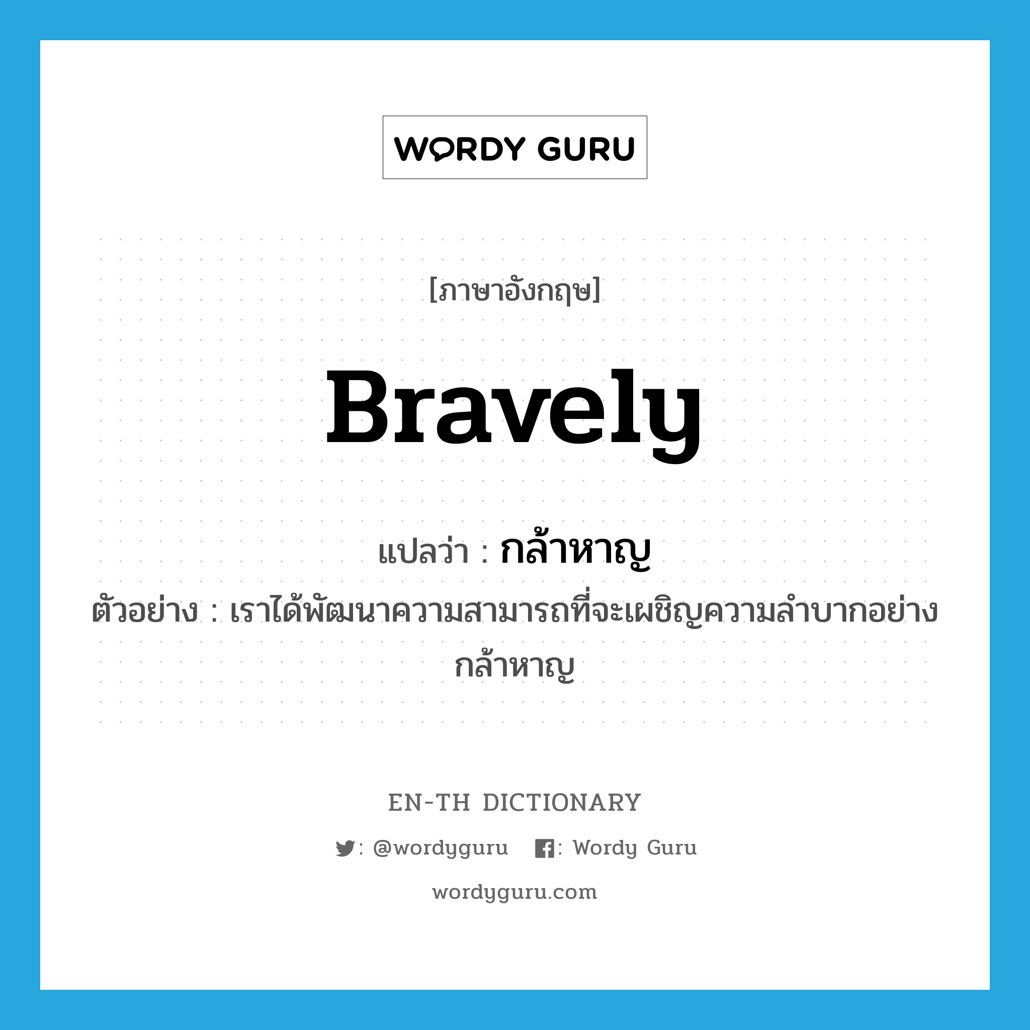 bravely แปลว่า?, คำศัพท์ภาษาอังกฤษ bravely แปลว่า กล้าหาญ ประเภท ADV ตัวอย่าง เราได้พัฒนาความสามารถที่จะเผชิญความลำบากอย่างกล้าหาญ หมวด ADV