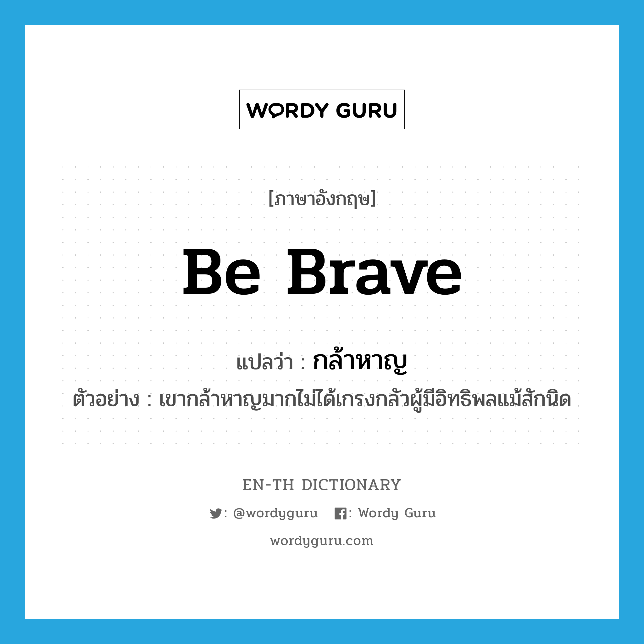 be brave แปลว่า?, คำศัพท์ภาษาอังกฤษ be brave แปลว่า กล้าหาญ ประเภท V ตัวอย่าง เขากล้าหาญมากไม่ได้เกรงกลัวผู้มีอิทธิพลแม้สักนิด หมวด V
