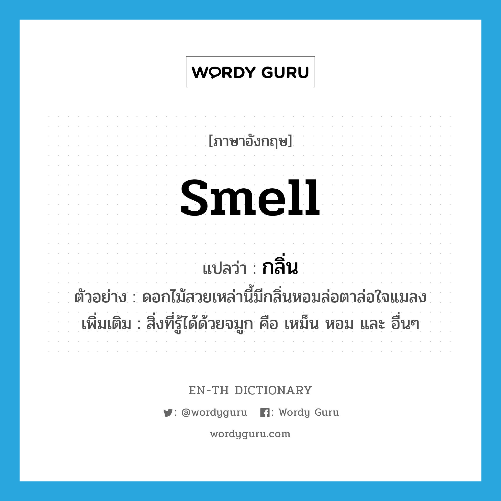 กลิ่น ภาษาอังกฤษ?, คำศัพท์ภาษาอังกฤษ กลิ่น แปลว่า smell ประเภท N ตัวอย่าง ดอกไม้สวยเหล่านี้มีกลิ่นหอมล่อตาล่อใจแมลง เพิ่มเติม สิ่งที่รู้ได้ด้วยจมูก คือ เหม็น หอม และ อื่นๆ หมวด N