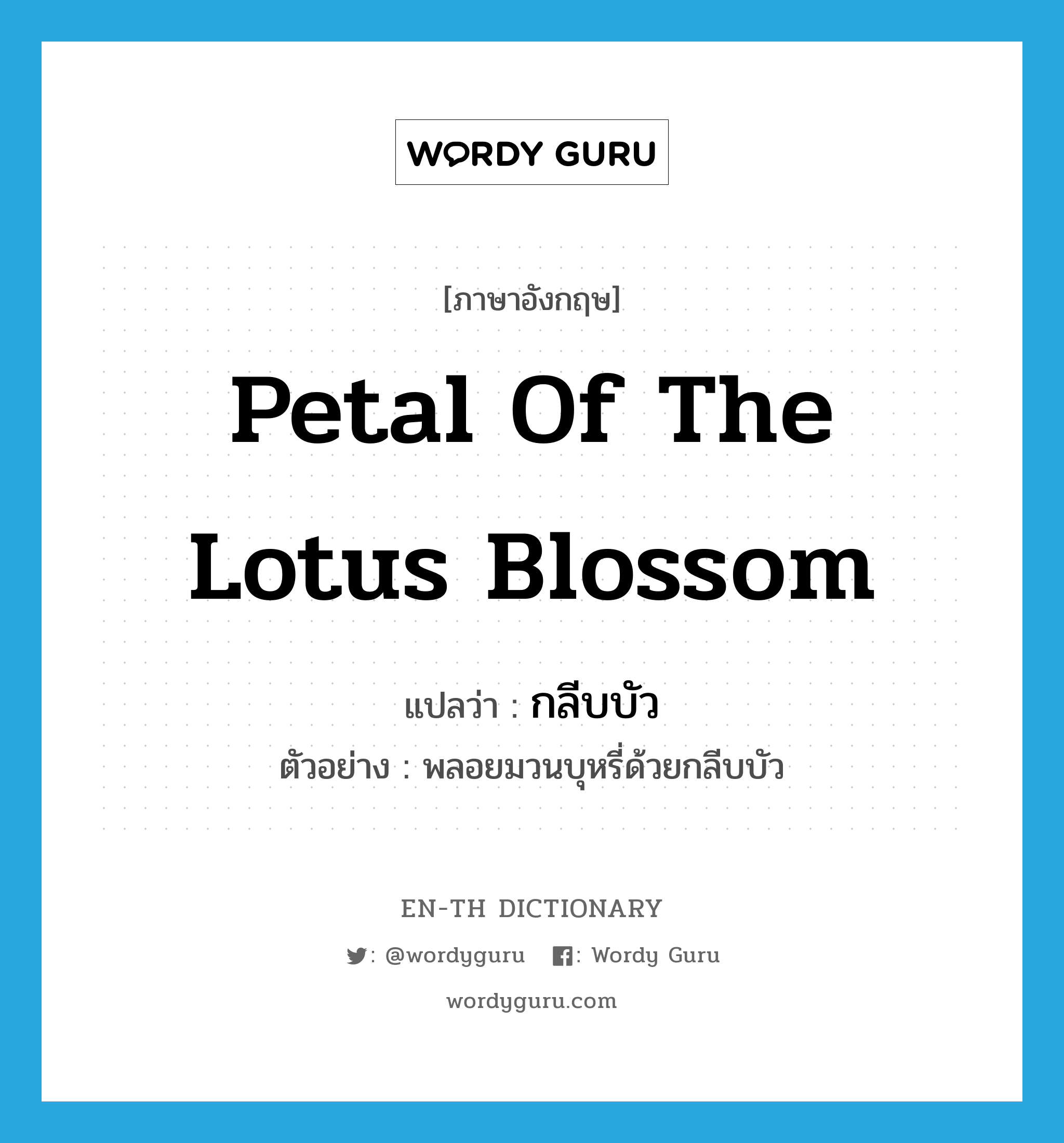 petal of the lotus blossom แปลว่า?, คำศัพท์ภาษาอังกฤษ petal of the lotus blossom แปลว่า กลีบบัว ประเภท N ตัวอย่าง พลอยมวนบุหรี่ด้วยกลีบบัว หมวด N