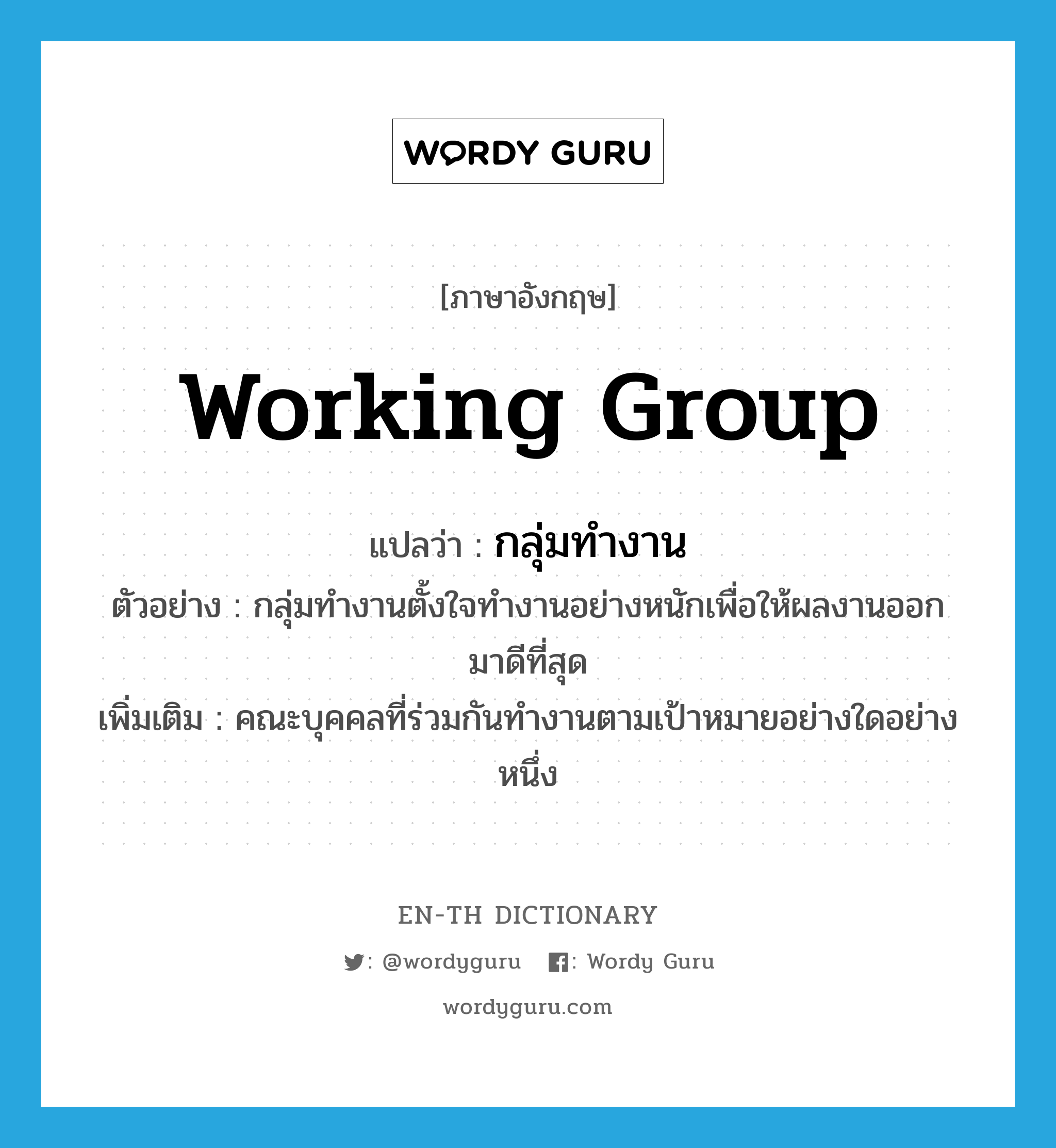 working group แปลว่า?, คำศัพท์ภาษาอังกฤษ working group แปลว่า กลุ่มทำงาน ประเภท N ตัวอย่าง กลุ่มทำงานตั้งใจทำงานอย่างหนักเพื่อให้ผลงานออกมาดีที่สุด เพิ่มเติม คณะบุคคลที่ร่วมกันทำงานตามเป้าหมายอย่างใดอย่างหนึ่ง หมวด N
