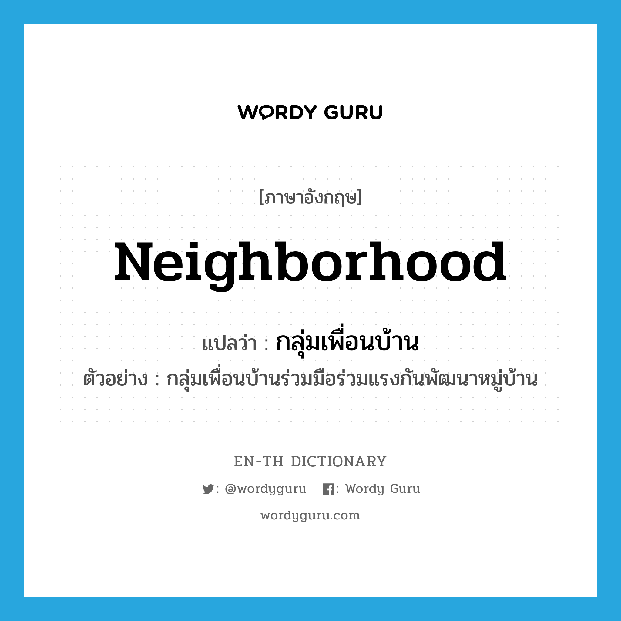 กลุ่มเพื่อนบ้าน ภาษาอังกฤษ?, คำศัพท์ภาษาอังกฤษ กลุ่มเพื่อนบ้าน แปลว่า neighborhood ประเภท N ตัวอย่าง กลุ่มเพื่อนบ้านร่วมมือร่วมแรงกันพัฒนาหมู่บ้าน หมวด N