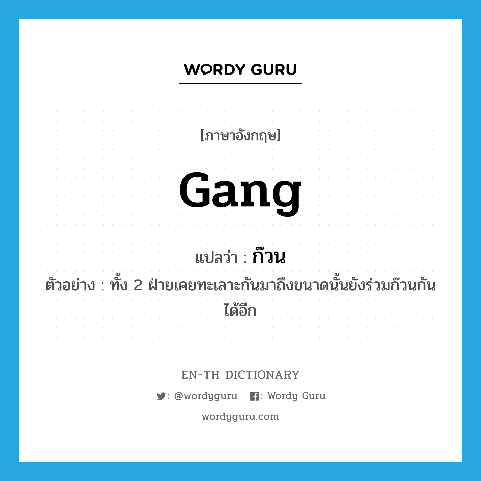 gang แปลว่า?, คำศัพท์ภาษาอังกฤษ gang แปลว่า ก๊วน ประเภท N ตัวอย่าง ทั้ง 2 ฝ่ายเคยทะเลาะกันมาถึงขนาดนั้นยังร่วมก๊วนกันได้อีก หมวด N