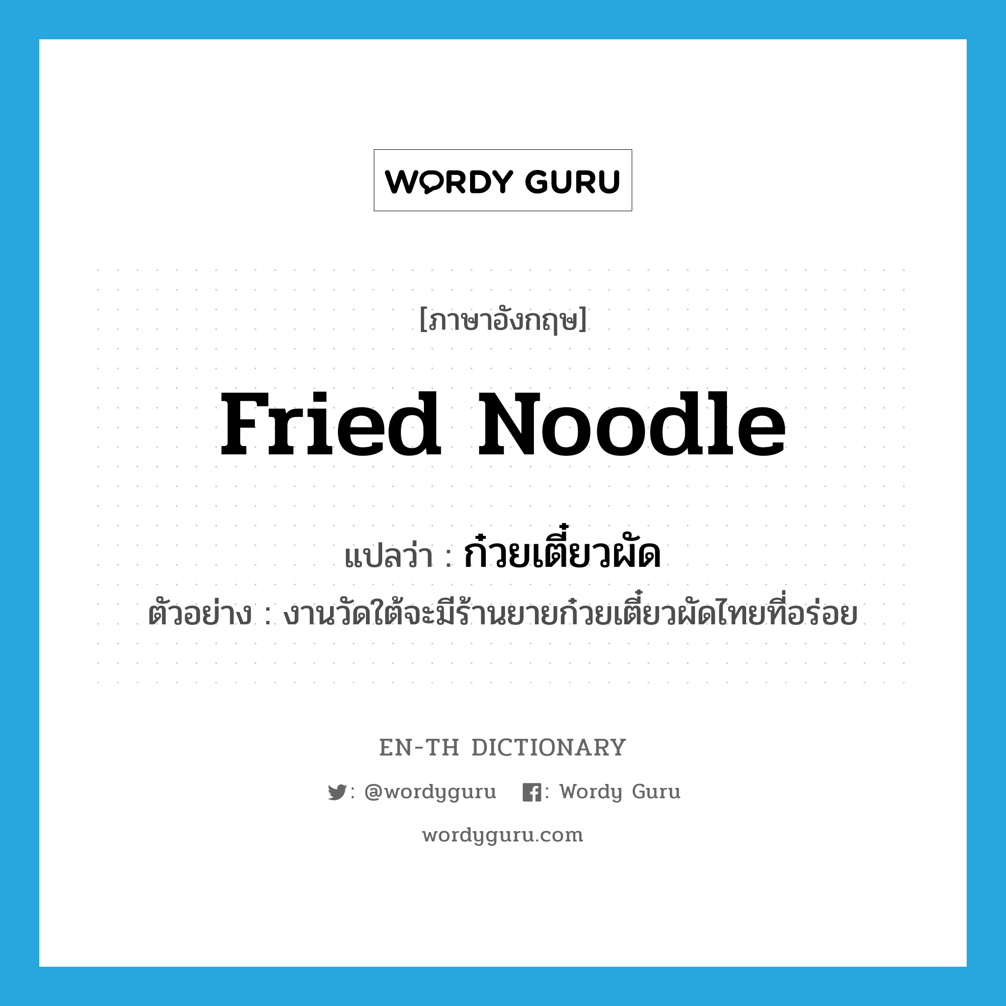 fried noodle แปลว่า?, คำศัพท์ภาษาอังกฤษ fried noodle แปลว่า ก๋วยเตี๋ยวผัด ประเภท N ตัวอย่าง งานวัดใต้จะมีร้านยายก๋วยเตี๋ยวผัดไทยที่อร่อย หมวด N