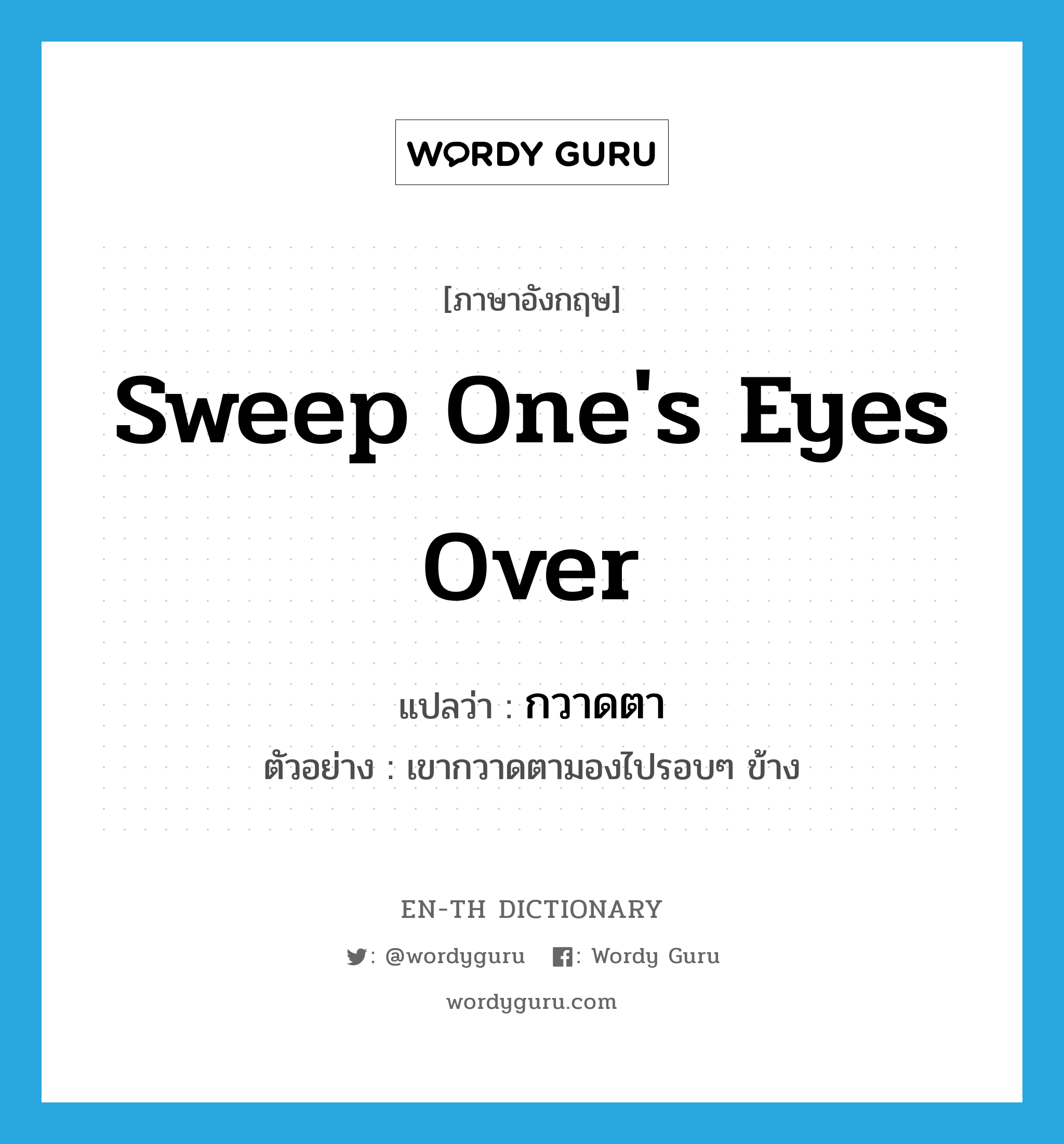 sweep one's eyes over แปลว่า?, คำศัพท์ภาษาอังกฤษ sweep one's eyes over แปลว่า กวาดตา ประเภท V ตัวอย่าง เขากวาดตามองไปรอบๆ ข้าง หมวด V