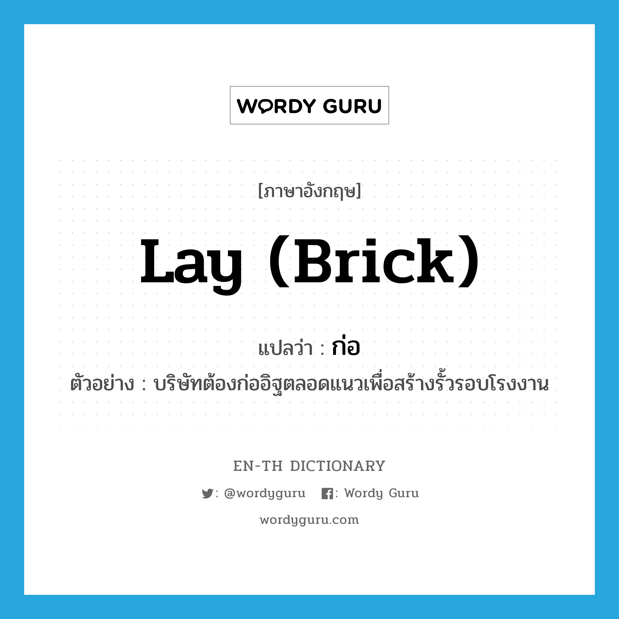 lay (brick) แปลว่า?, คำศัพท์ภาษาอังกฤษ lay (brick) แปลว่า ก่อ ประเภท V ตัวอย่าง บริษัทต้องก่ออิฐตลอดแนวเพื่อสร้างรั้วรอบโรงงาน หมวด V