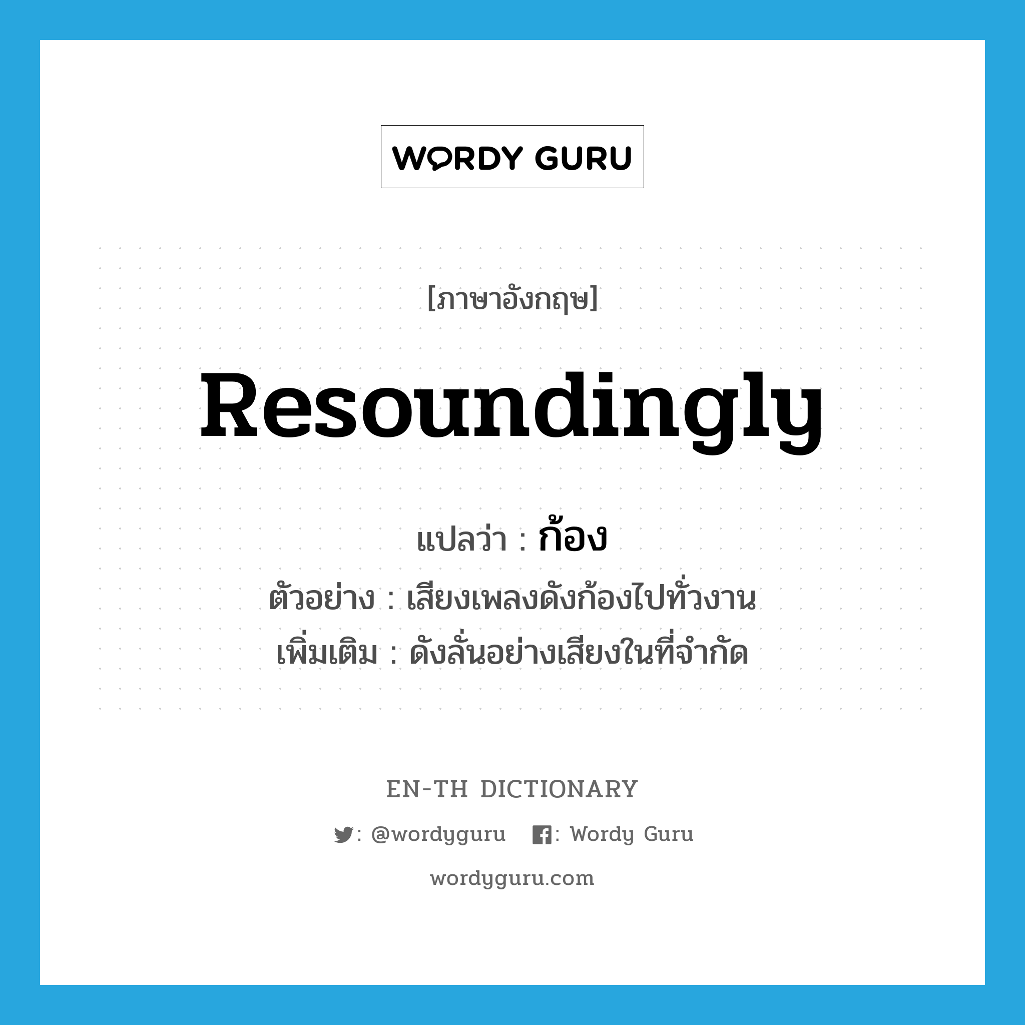 resoundingly แปลว่า?, คำศัพท์ภาษาอังกฤษ resoundingly แปลว่า ก้อง ประเภท ADV ตัวอย่าง เสียงเพลงดังก้องไปทั่วงาน เพิ่มเติม ดังลั่นอย่างเสียงในที่จำกัด หมวด ADV
