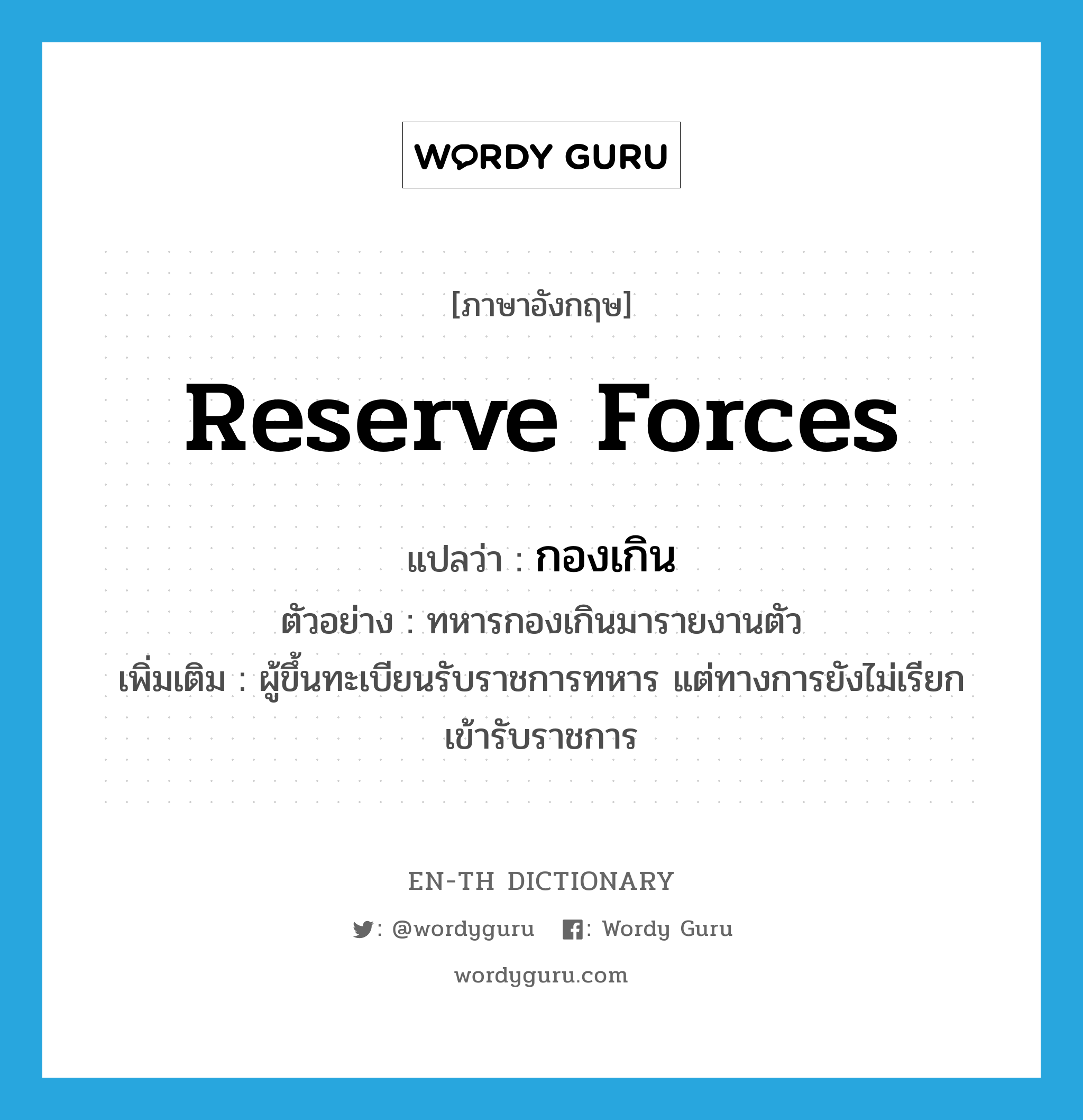reserve forces แปลว่า?, คำศัพท์ภาษาอังกฤษ reserve forces แปลว่า กองเกิน ประเภท N ตัวอย่าง ทหารกองเกินมารายงานตัว เพิ่มเติม ผู้ขึ้นทะเบียนรับราชการทหาร แต่ทางการยังไม่เรียกเข้ารับราชการ หมวด N