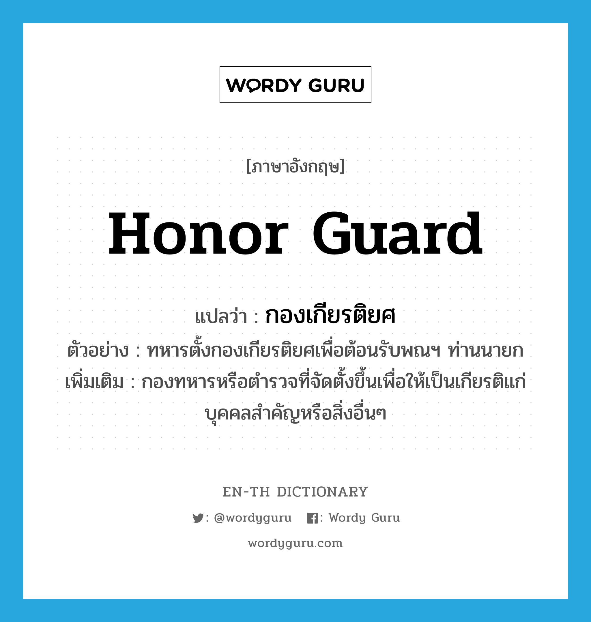 honor guard แปลว่า?, คำศัพท์ภาษาอังกฤษ honor guard แปลว่า กองเกียรติยศ ประเภท N ตัวอย่าง ทหารตั้งกองเกียรติยศเพื่อต้อนรับพณฯ ท่านนายก เพิ่มเติม กองทหารหรือตำรวจที่จัดตั้งขึ้นเพื่อให้เป็นเกียรติแก่บุคคลสำคัญหรือสิ่งอื่นๆ หมวด N