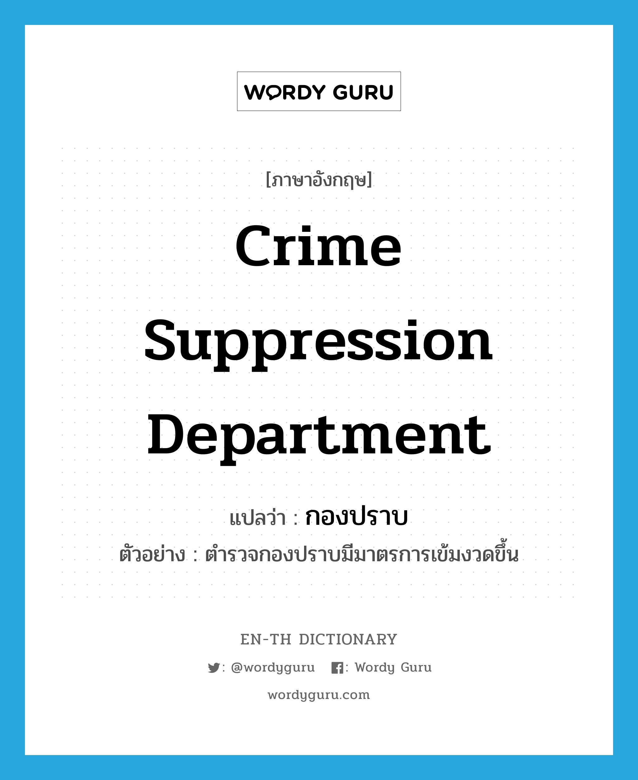 Crime Suppression Department แปลว่า?, คำศัพท์ภาษาอังกฤษ Crime Suppression Department แปลว่า กองปราบ ประเภท N ตัวอย่าง ตำรวจกองปราบมีมาตรการเข้มงวดขึ้น หมวด N