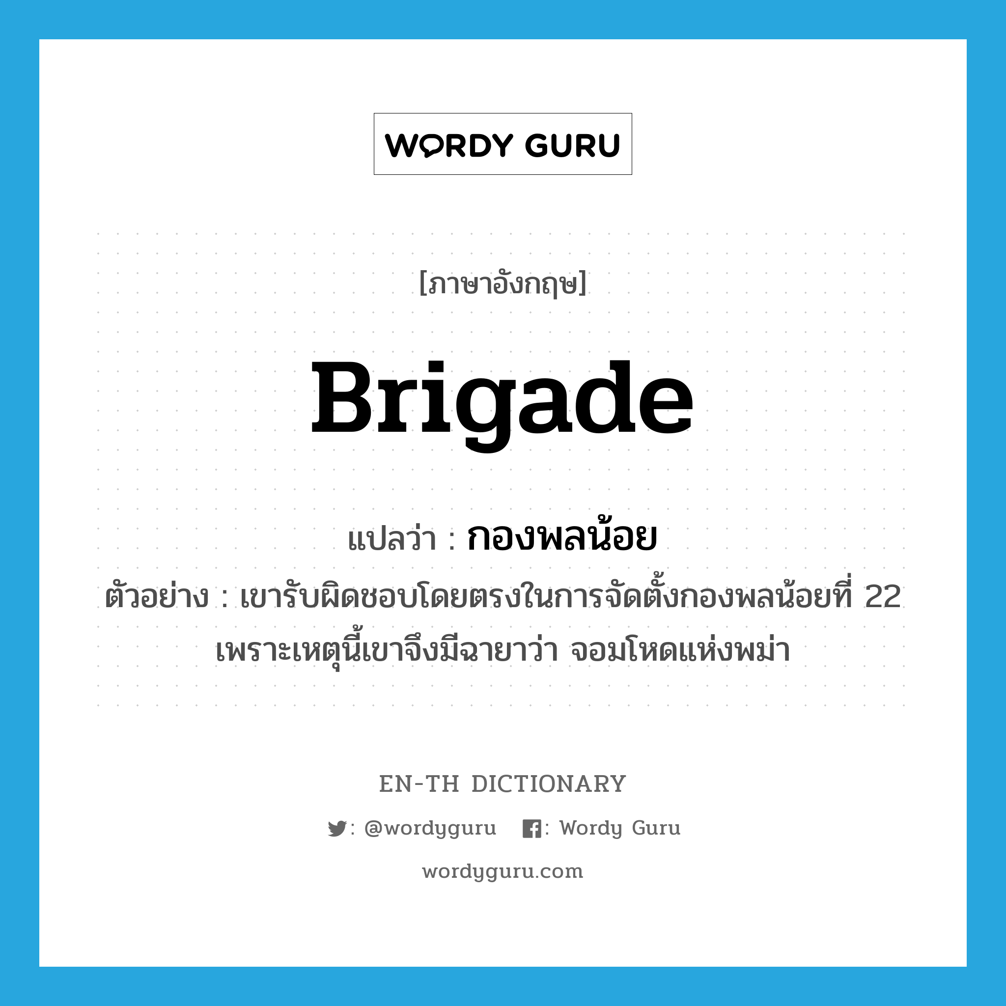 brigade แปลว่า?, คำศัพท์ภาษาอังกฤษ brigade แปลว่า กองพลน้อย ประเภท N ตัวอย่าง เขารับผิดชอบโดยตรงในการจัดตั้งกองพลน้อยที่ 22 เพราะเหตุนี้เขาจึงมีฉายาว่า จอมโหดแห่งพม่า หมวด N