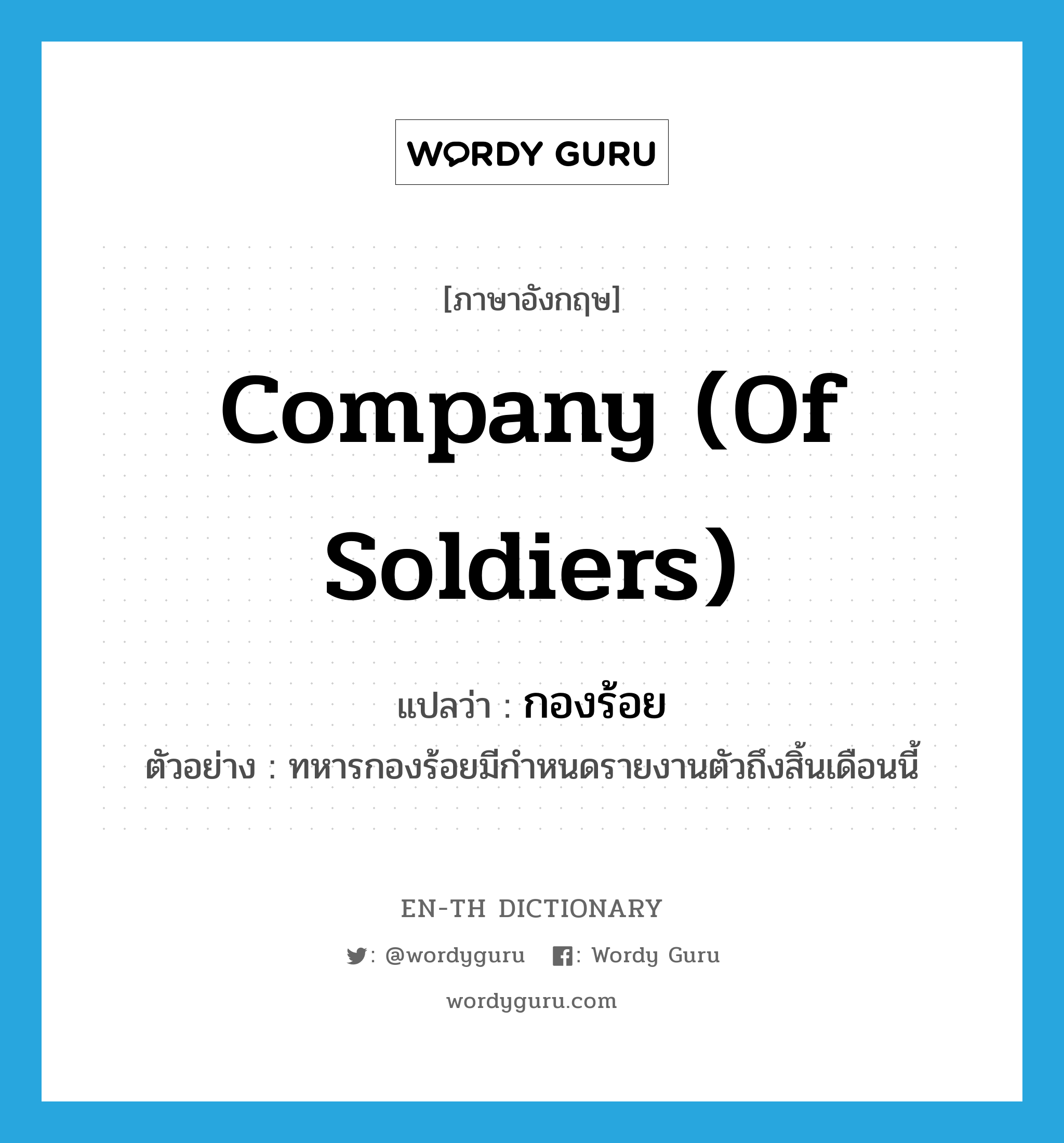 company (of soldiers) แปลว่า?, คำศัพท์ภาษาอังกฤษ company (of soldiers) แปลว่า กองร้อย ประเภท N ตัวอย่าง ทหารกองร้อยมีกำหนดรายงานตัวถึงสิ้นเดือนนี้ หมวด N