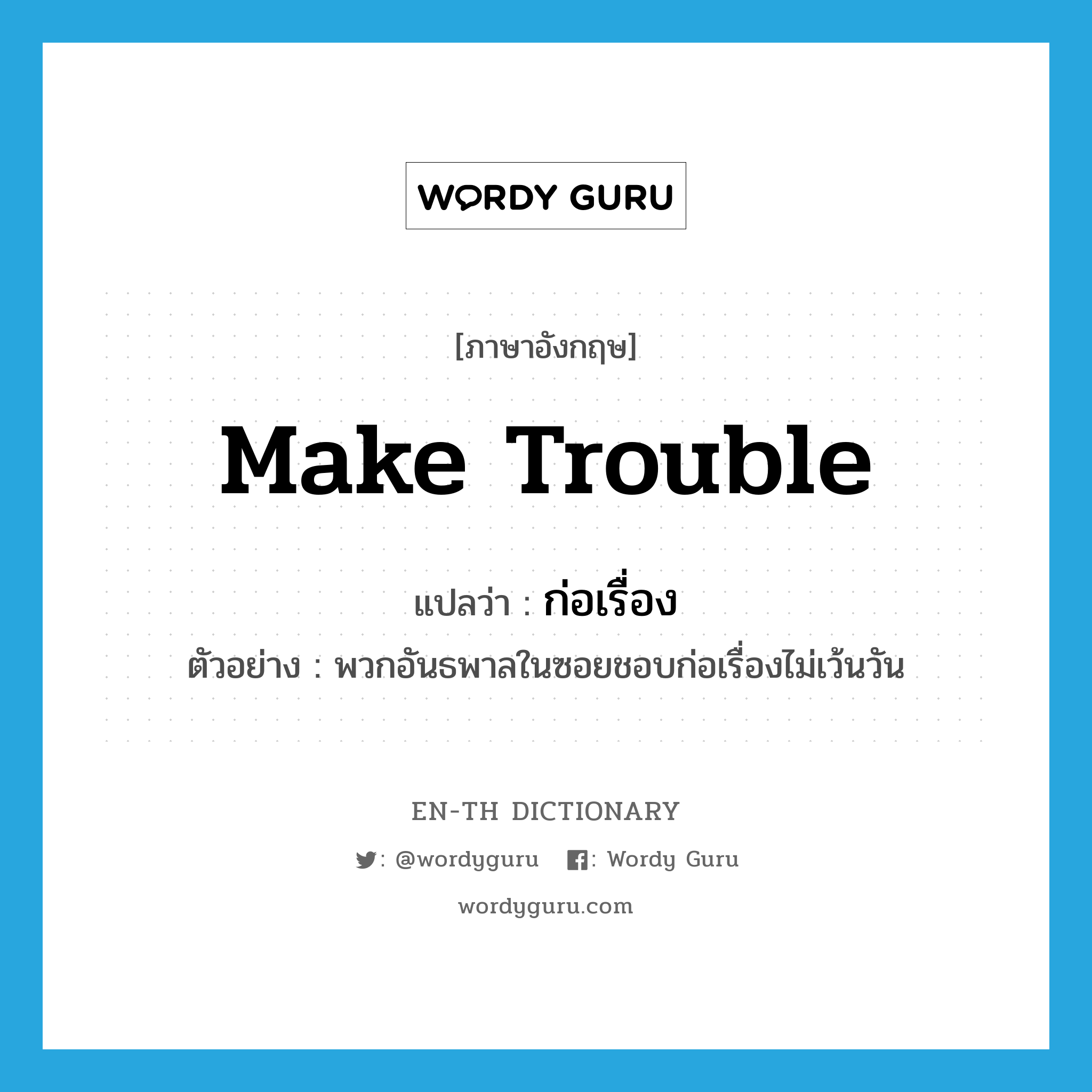 make trouble แปลว่า?, คำศัพท์ภาษาอังกฤษ make trouble แปลว่า ก่อเรื่อง ประเภท V ตัวอย่าง พวกอันธพาลในซอยชอบก่อเรื่องไม่เว้นวัน หมวด V