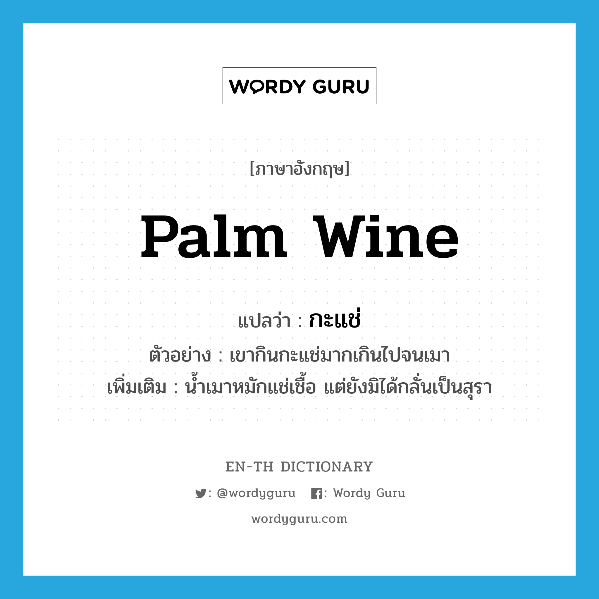 palm wine แปลว่า?, คำศัพท์ภาษาอังกฤษ palm wine แปลว่า กะแช่ ประเภท N ตัวอย่าง เขากินกะแช่มากเกินไปจนเมา เพิ่มเติม น้ำเมาหมักแช่เชื้อ แต่ยังมิได้กลั่นเป็นสุรา หมวด N
