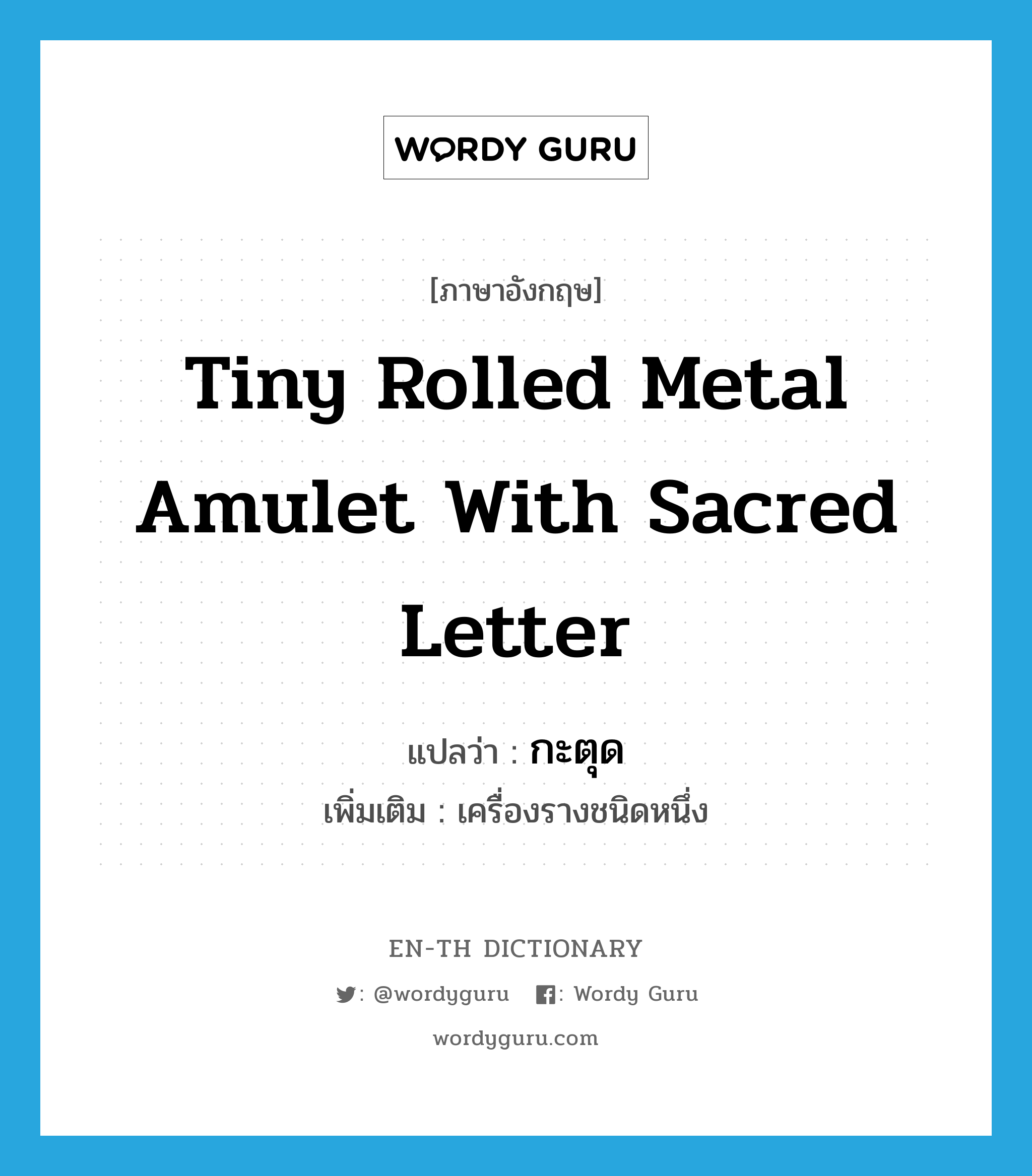 tiny rolled metal amulet with sacred letter แปลว่า?, คำศัพท์ภาษาอังกฤษ tiny rolled metal amulet with sacred letter แปลว่า กะตุด ประเภท N เพิ่มเติม เครื่องรางชนิดหนึ่ง หมวด N