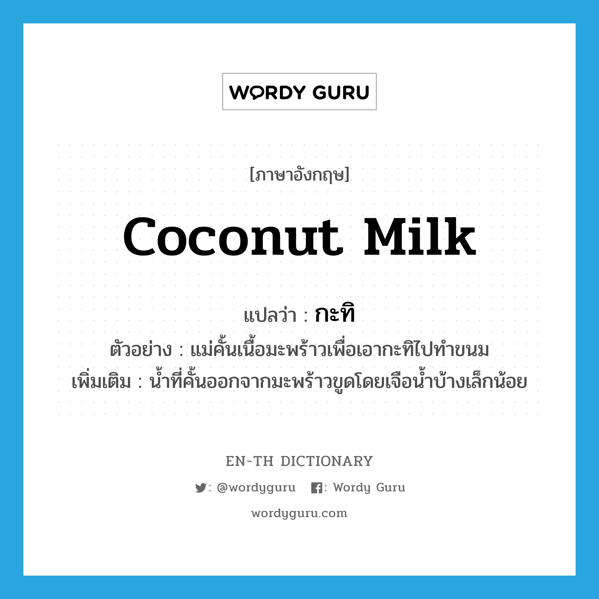 coconut milk แปลว่า?, คำศัพท์ภาษาอังกฤษ coconut milk แปลว่า กะทิ ประเภท N ตัวอย่าง แม่คั้นเนื้อมะพร้าวเพื่อเอากะทิไปทำขนม เพิ่มเติม น้ำที่คั้นออกจากมะพร้าวขูดโดยเจือน้ำบ้างเล็กน้อย หมวด N