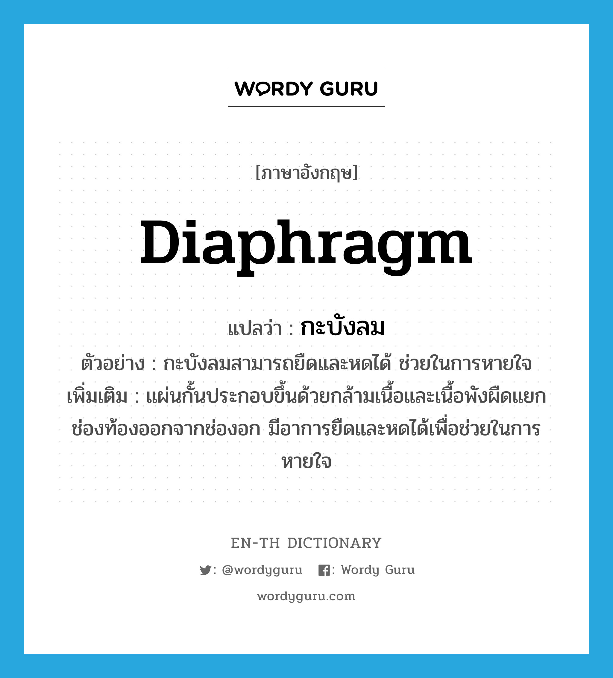 diaphragm แปลว่า?, คำศัพท์ภาษาอังกฤษ diaphragm แปลว่า กะบังลม ประเภท N ตัวอย่าง กะบังลมสามารถยืดและหดได้ ช่วยในการหายใจ เพิ่มเติม แผ่นกั้นประกอบขึ้นด้วยกล้ามเนื้อและเนื้อพังผืดแยกช่องท้องออกจากช่องอก มีอาการยืดและหดได้เพื่อช่วยในการหายใจ หมวด N