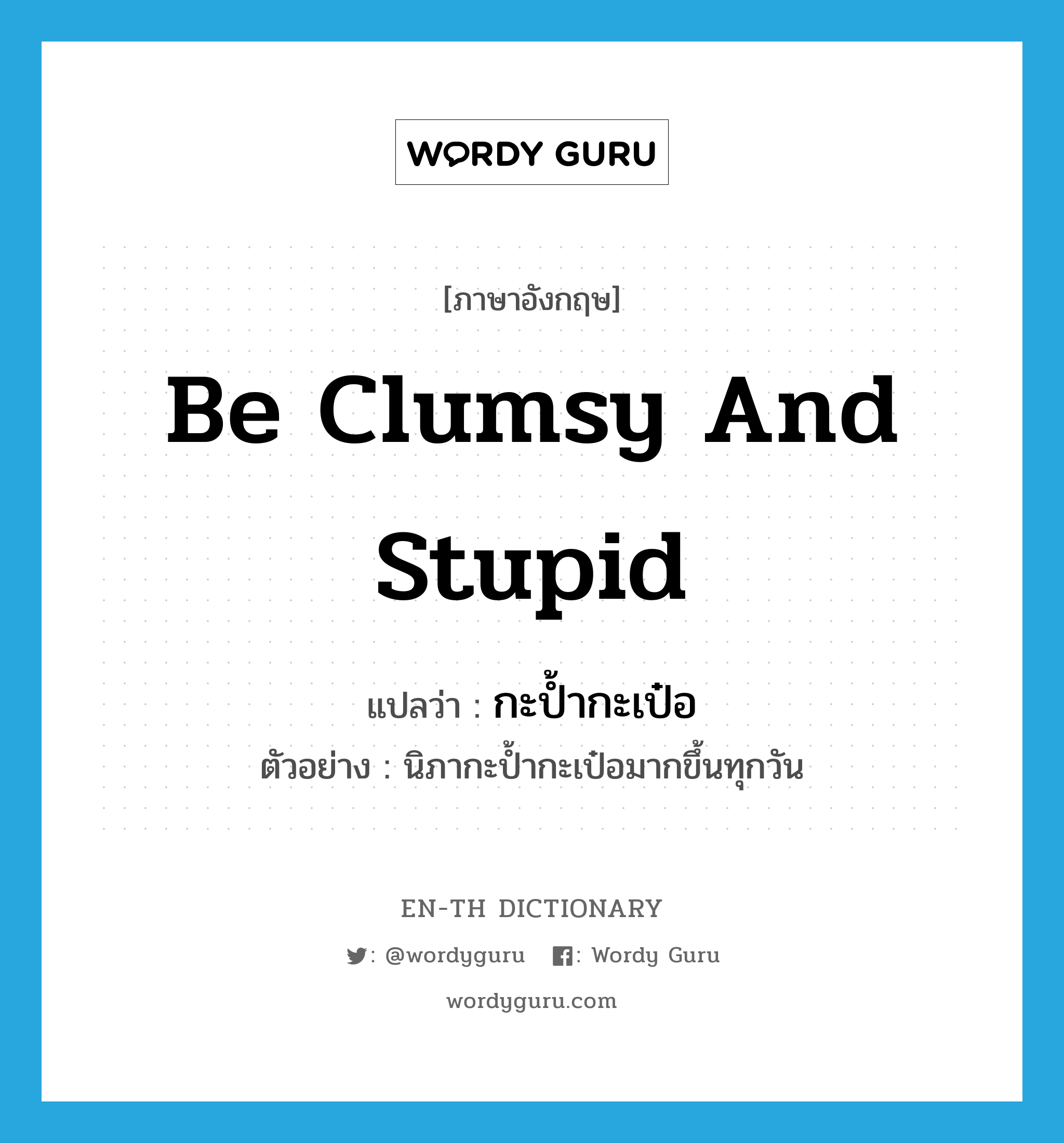 be clumsy and stupid แปลว่า?, คำศัพท์ภาษาอังกฤษ be clumsy and stupid แปลว่า กะป้ำกะเป๋อ ประเภท V ตัวอย่าง นิภากะป้ำกะเป๋อมากขึ้นทุกวัน หมวด V