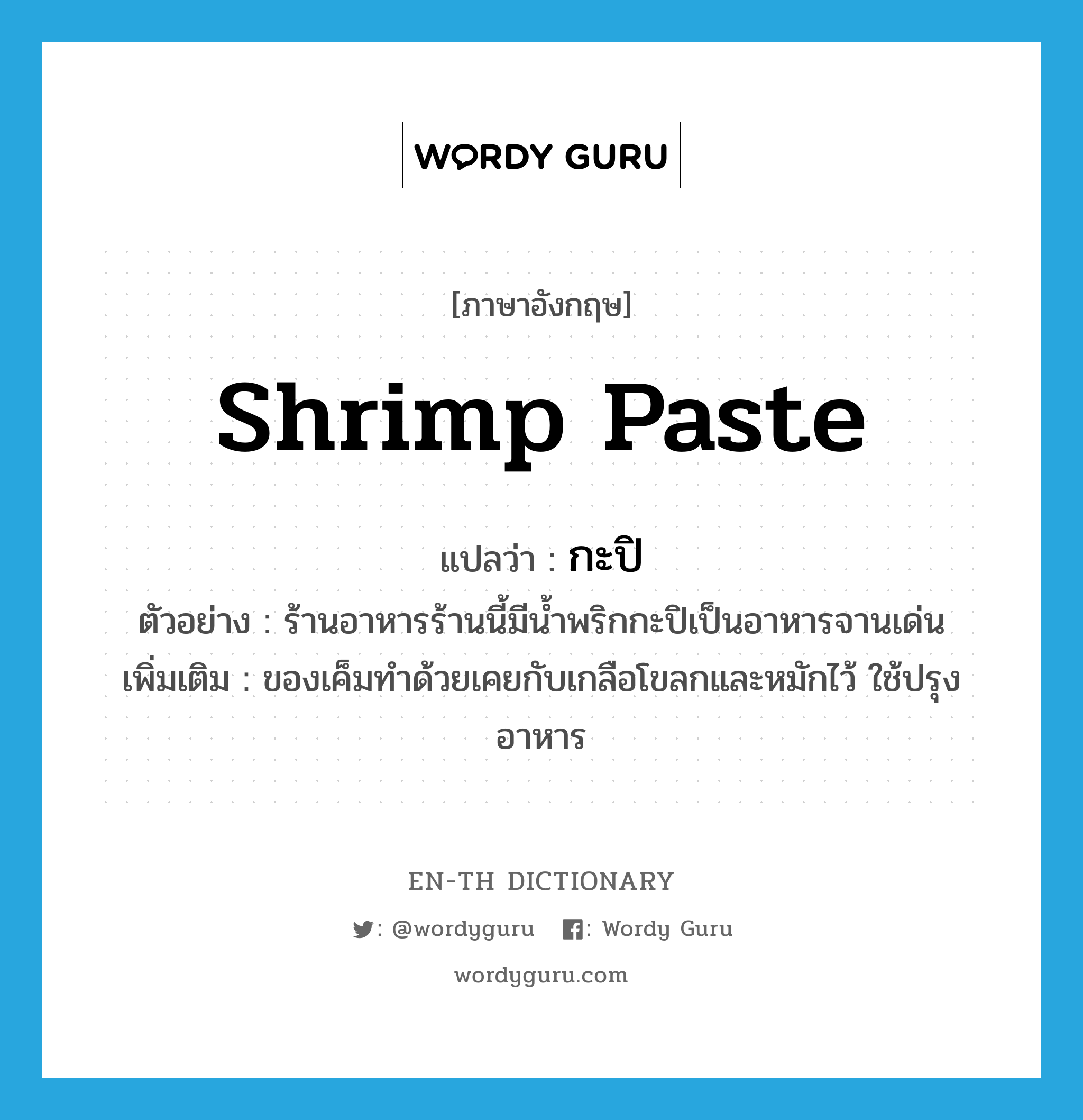 shrimp paste แปลว่า?, คำศัพท์ภาษาอังกฤษ shrimp paste แปลว่า กะปิ ประเภท N ตัวอย่าง ร้านอาหารร้านนี้มีน้ำพริกกะปิเป็นอาหารจานเด่น เพิ่มเติม ของเค็มทำด้วยเคยกับเกลือโขลกและหมักไว้ ใช้ปรุงอาหาร หมวด N