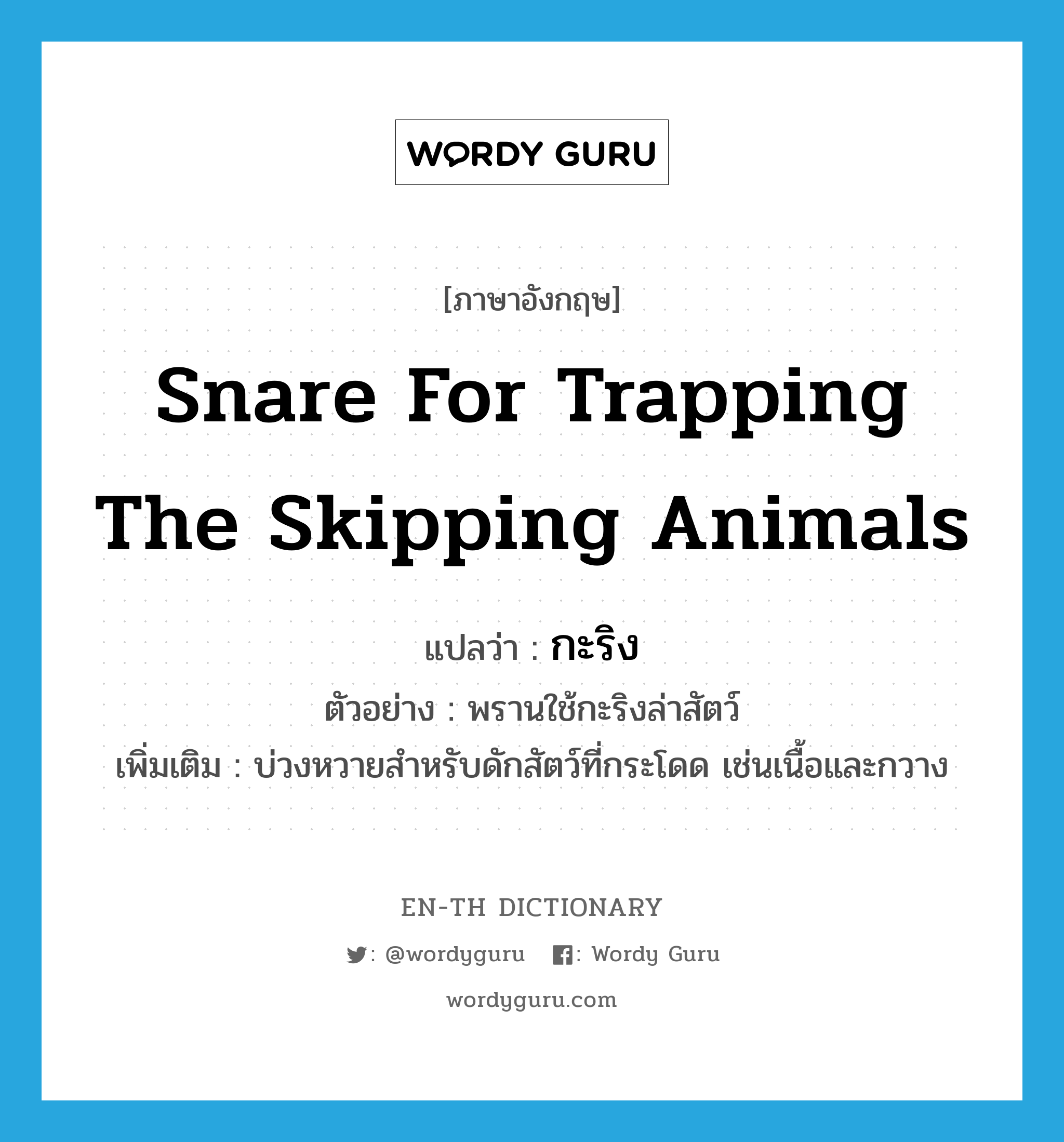 snare for trapping the skipping animals แปลว่า?, คำศัพท์ภาษาอังกฤษ snare for trapping the skipping animals แปลว่า กะริง ประเภท N ตัวอย่าง พรานใช้กะริงล่าสัตว์ เพิ่มเติม บ่วงหวายสำหรับดักสัตว์ที่กระโดด เช่นเนื้อและกวาง หมวด N