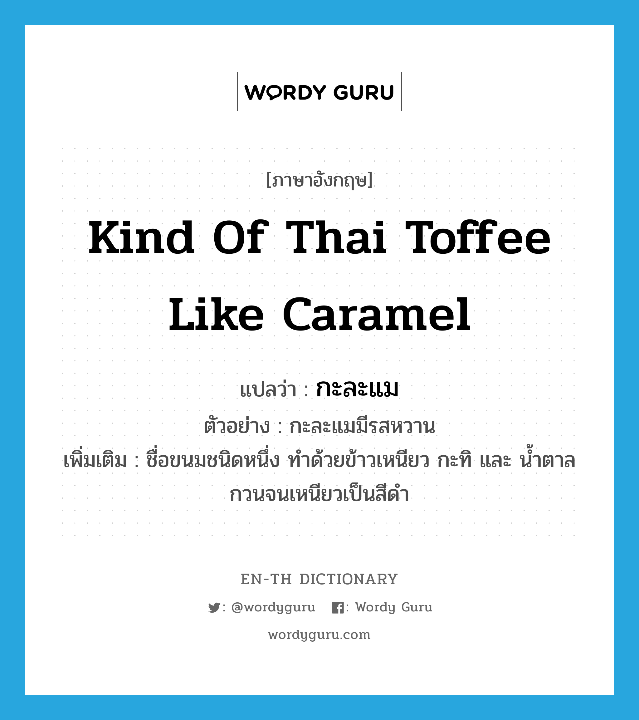 kind of Thai toffee like caramel แปลว่า?, คำศัพท์ภาษาอังกฤษ kind of Thai toffee like caramel แปลว่า กะละแม ประเภท N ตัวอย่าง กะละแมมีรสหวาน เพิ่มเติม ชื่อขนมชนิดหนึ่ง ทำด้วยข้าวเหนียว กะทิ และ น้ำตาล กวนจนเหนียวเป็นสีดำ หมวด N