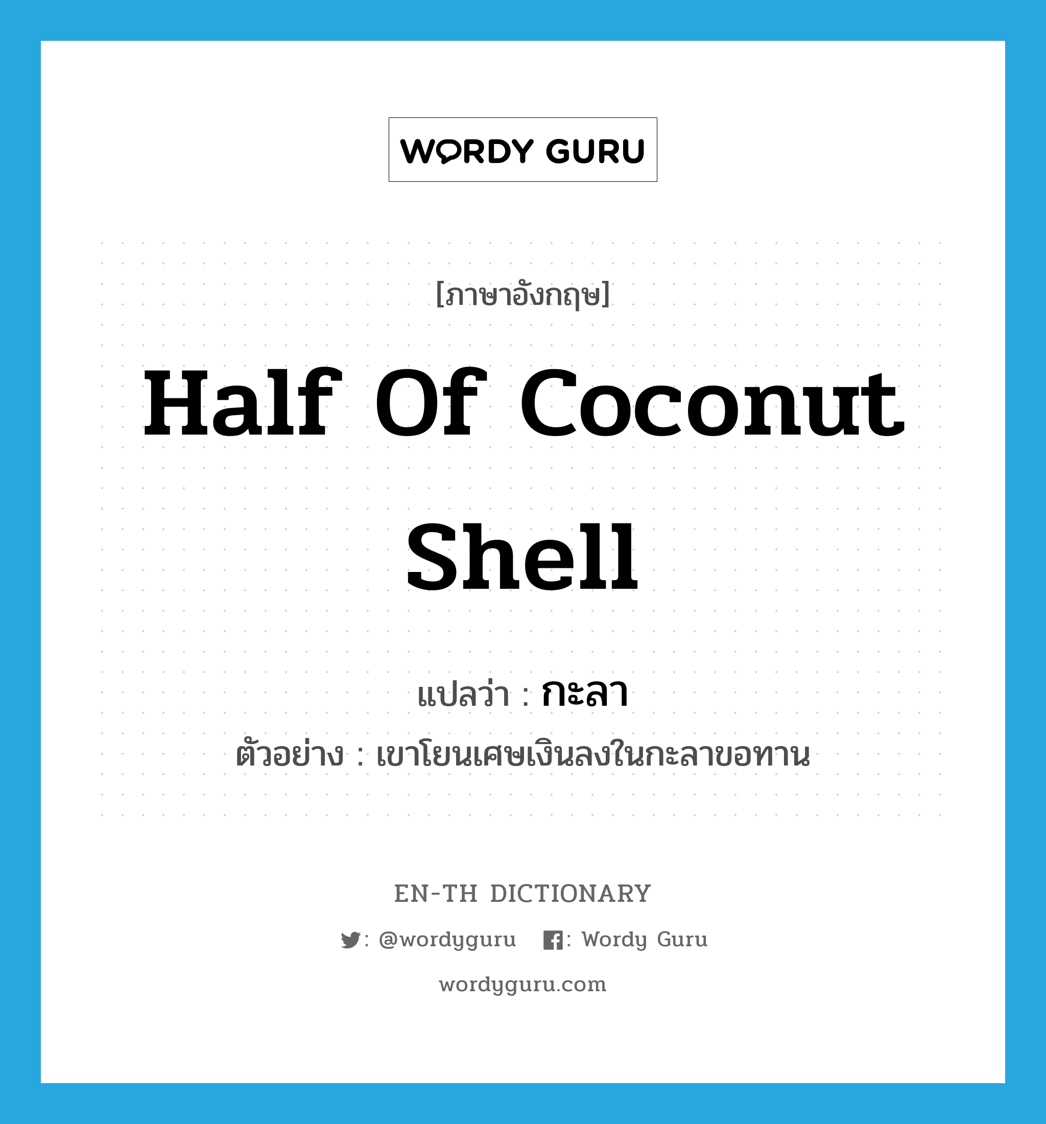 half of coconut shell แปลว่า?, คำศัพท์ภาษาอังกฤษ half of coconut shell แปลว่า กะลา ประเภท N ตัวอย่าง เขาโยนเศษเงินลงในกะลาขอทาน หมวด N