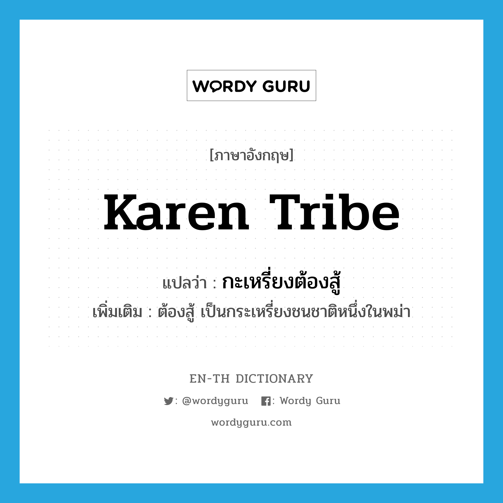 Karen tribe แปลว่า?, คำศัพท์ภาษาอังกฤษ Karen tribe แปลว่า กะเหรี่ยงต้องสู้ ประเภท N เพิ่มเติม ต้องสู้ เป็นกระเหรี่ยงชนชาติหนึ่งในพม่า หมวด N