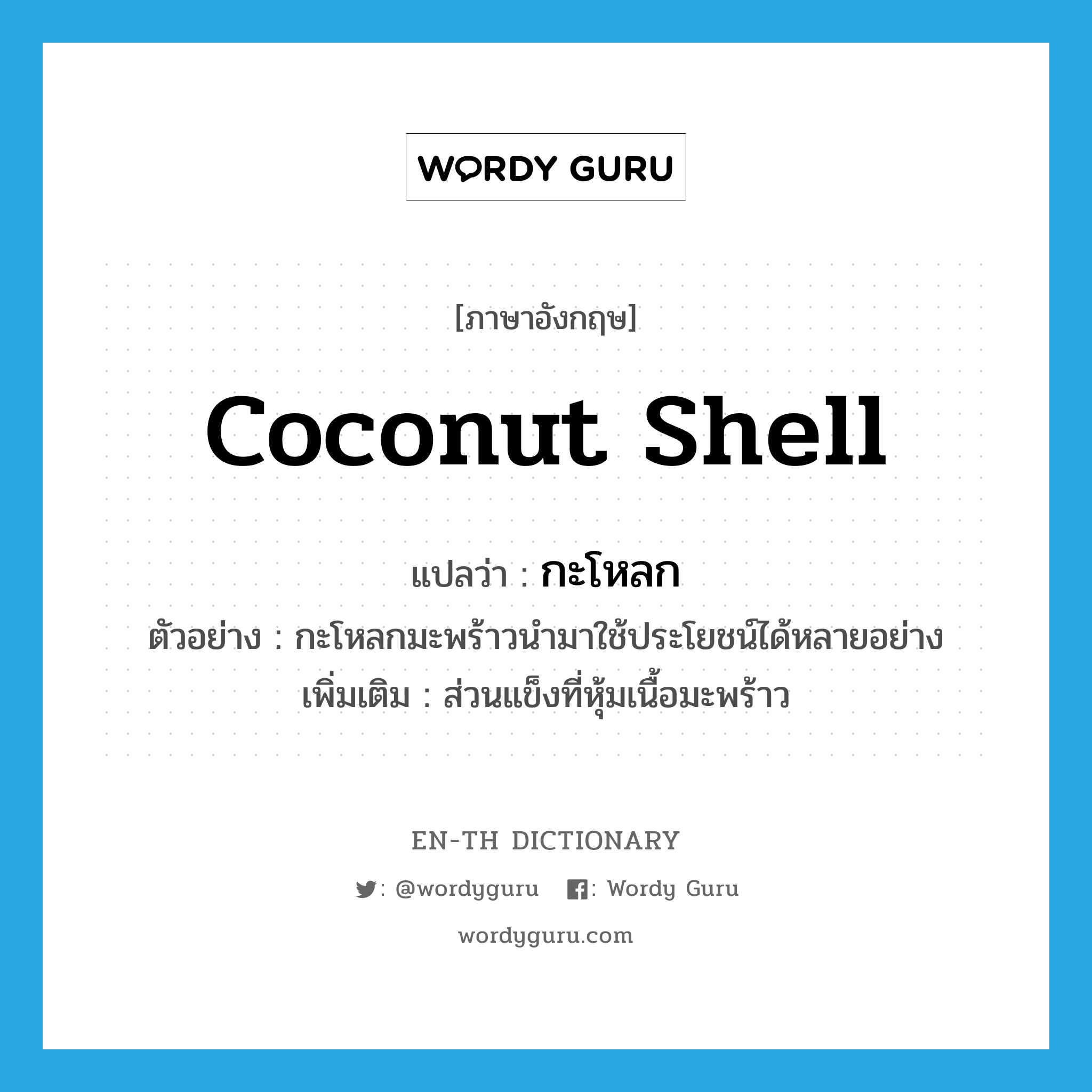 กะโหลก ภาษาอังกฤษ?, คำศัพท์ภาษาอังกฤษ กะโหลก แปลว่า coconut shell ประเภท N ตัวอย่าง กะโหลกมะพร้าวนำมาใช้ประโยชน์ได้หลายอย่าง เพิ่มเติม ส่วนแข็งที่หุ้มเนื้อมะพร้าว หมวด N