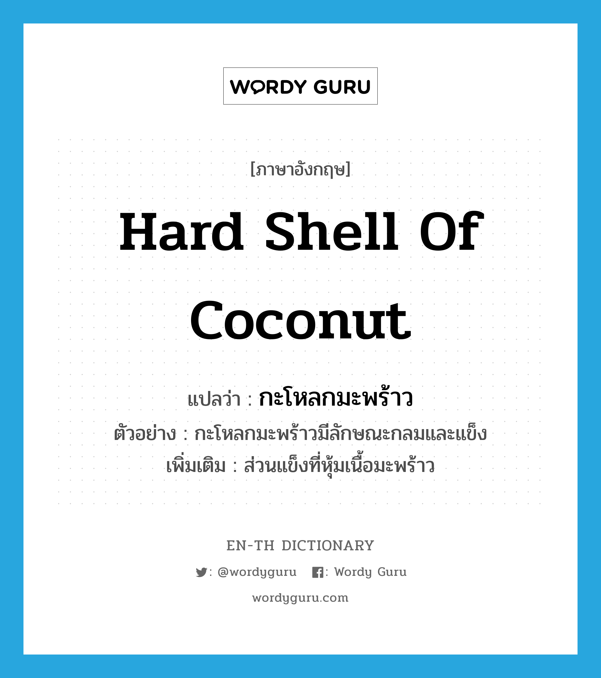hard shell of coconut แปลว่า?, คำศัพท์ภาษาอังกฤษ hard shell of coconut แปลว่า กะโหลกมะพร้าว ประเภท N ตัวอย่าง กะโหลกมะพร้าวมีลักษณะกลมและแข็ง เพิ่มเติม ส่วนแข็งที่หุ้มเนื้อมะพร้าว หมวด N