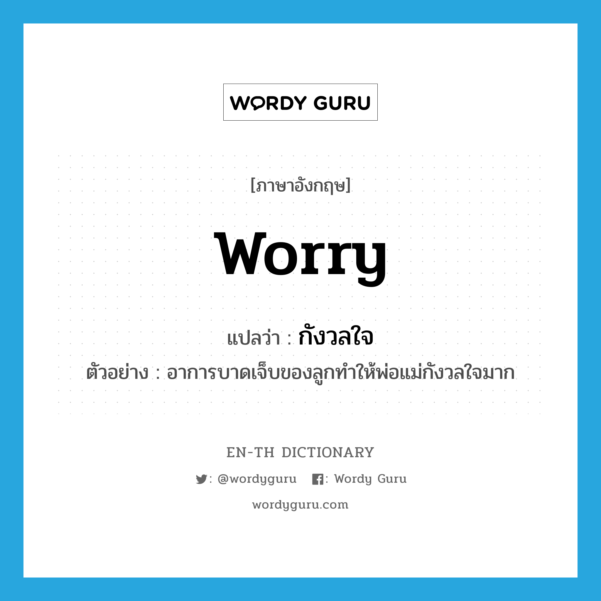 worry แปลว่า?, คำศัพท์ภาษาอังกฤษ worry แปลว่า กังวลใจ ประเภท V ตัวอย่าง อาการบาดเจ็บของลูกทำให้พ่อแม่กังวลใจมาก หมวด V