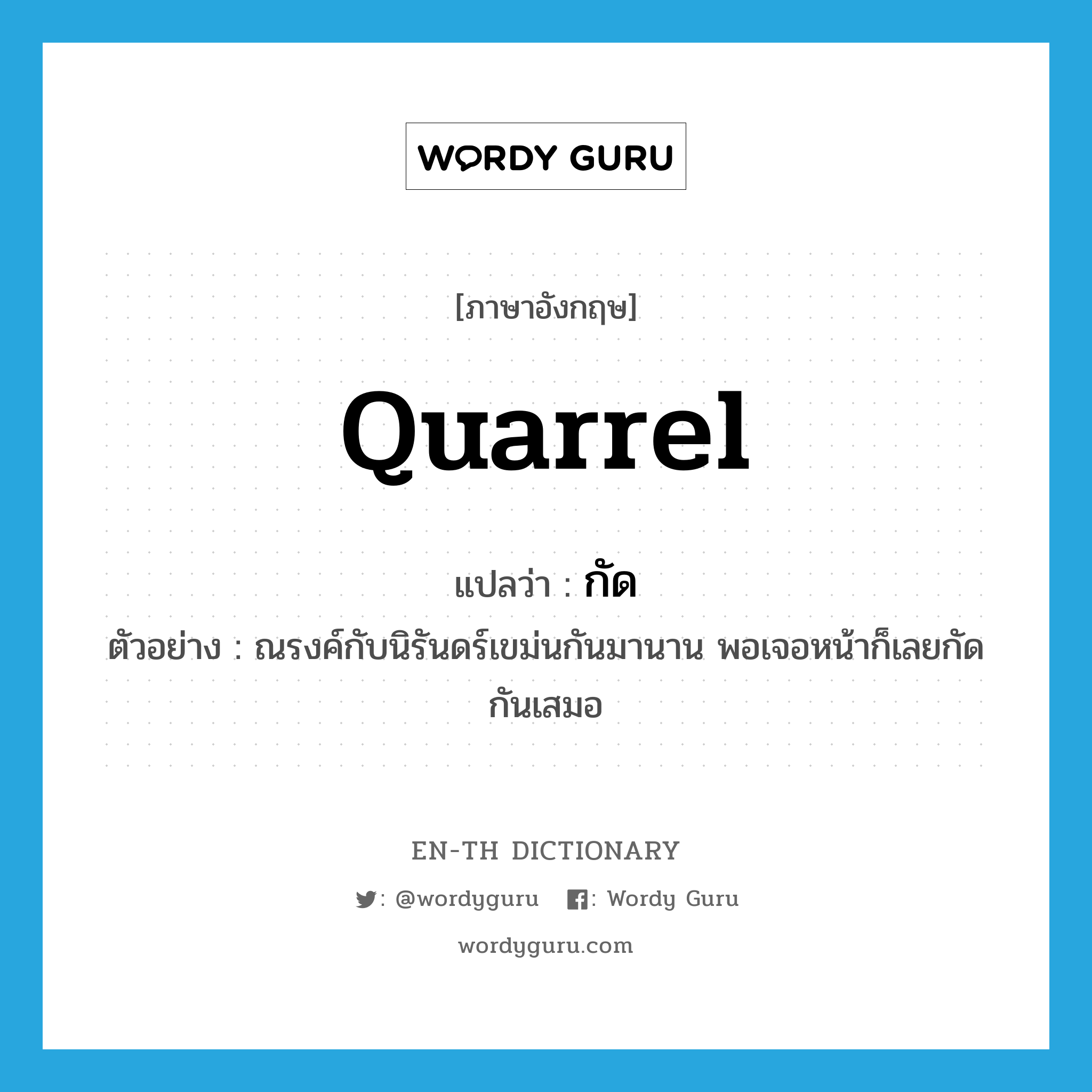 quarrel แปลว่า?, คำศัพท์ภาษาอังกฤษ quarrel แปลว่า กัด ประเภท V ตัวอย่าง ณรงค์กับนิรันดร์เขม่นกันมานาน พอเจอหน้าก็เลยกัดกันเสมอ หมวด V